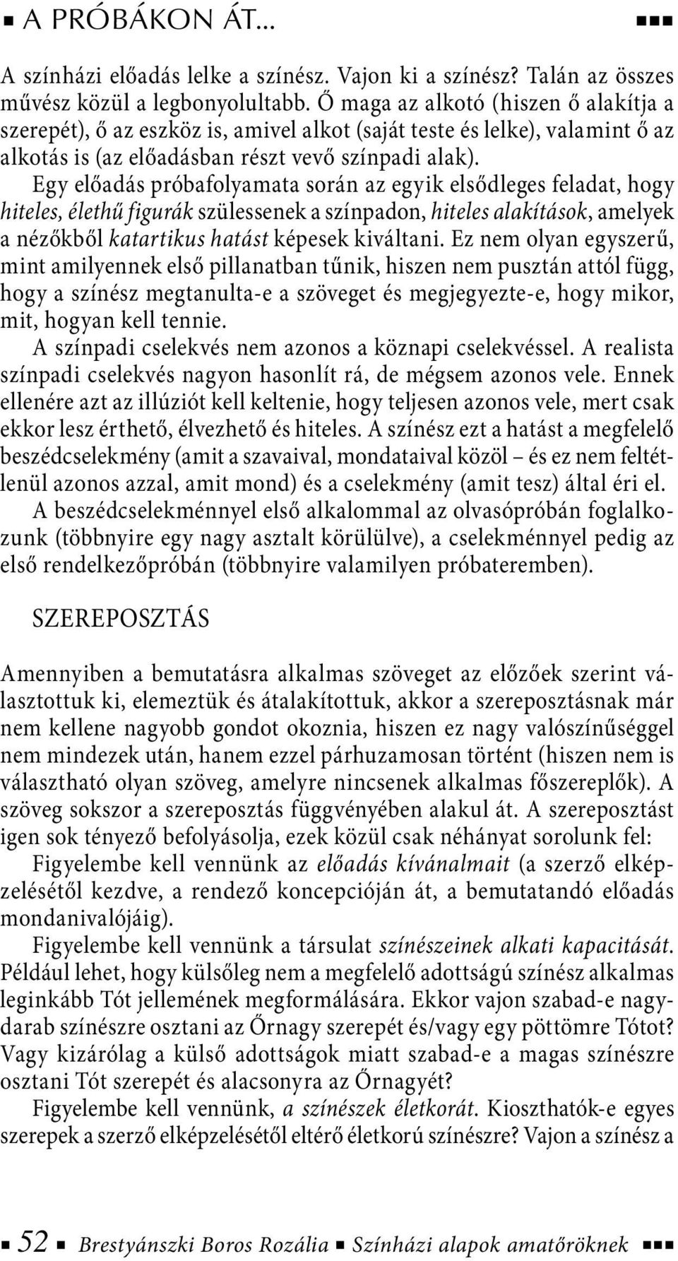 Egy előadás próbafolyamata során az egyik elsődleges feladat, hogy hiteles, élethű figurák szülessenek a színpadon, hiteles alakítások, amelyek a nézőkből katartikus hatást képesek kiváltani.