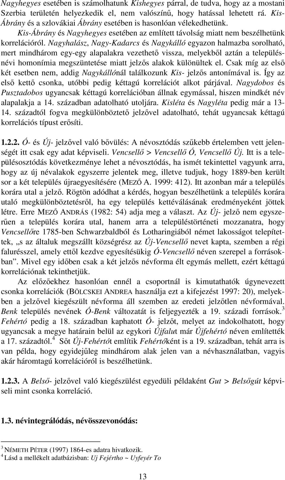 Nagyhalász, Nagy-Kadarcs és Nagykálló egyazon halmazba sorolható, mert mindhárom egy-egy alapalakra vezethető vissza, melyekből aztán a településnévi homonímia megszüntetése miatt jelzős alakok