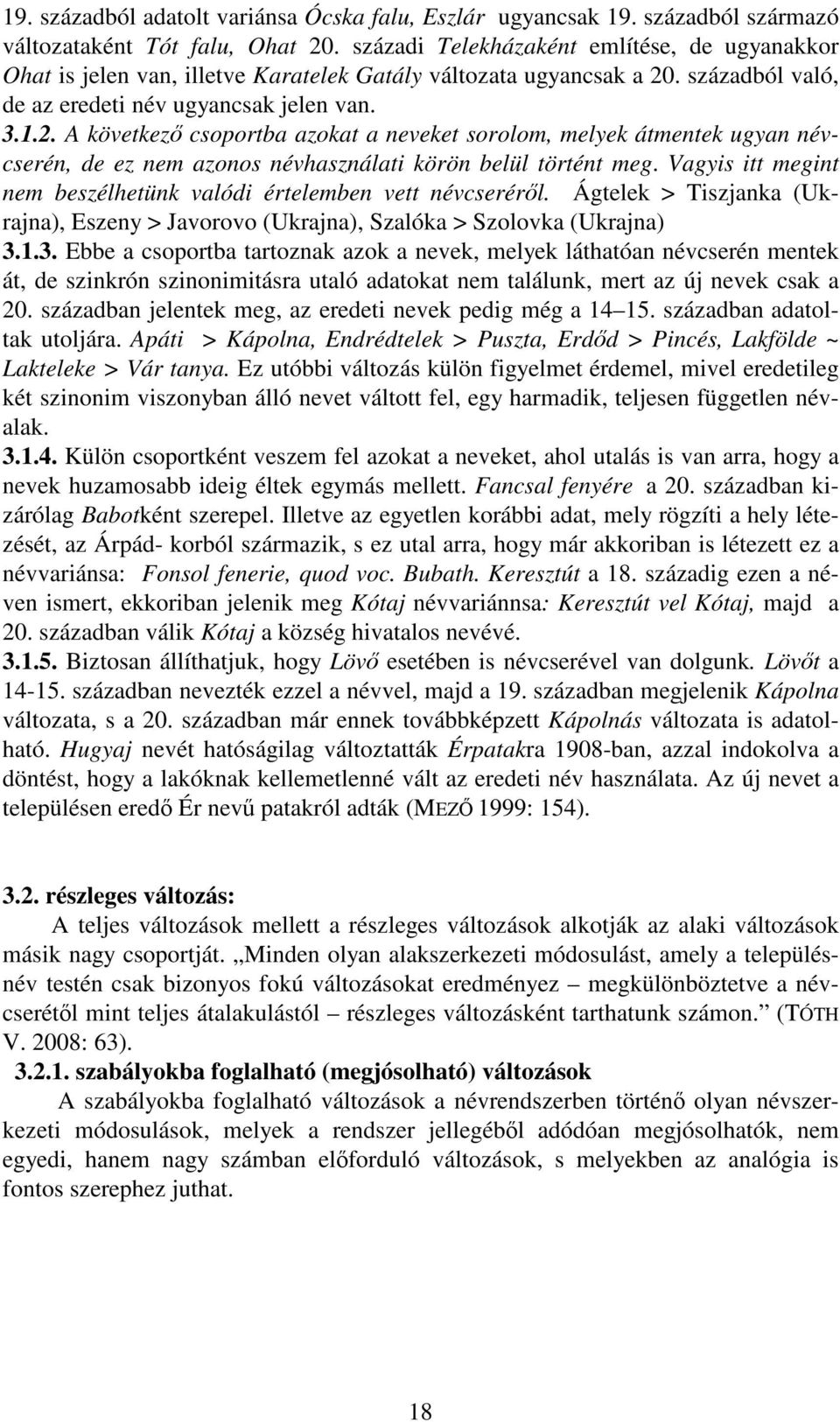 . századból való, de az eredeti név ugyancsak jelen van. 3.1.2. A következő csoportba azokat a neveket sorolom, melyek átmentek ugyan névcserén, de ez nem azonos névhasználati körön belül történt meg.