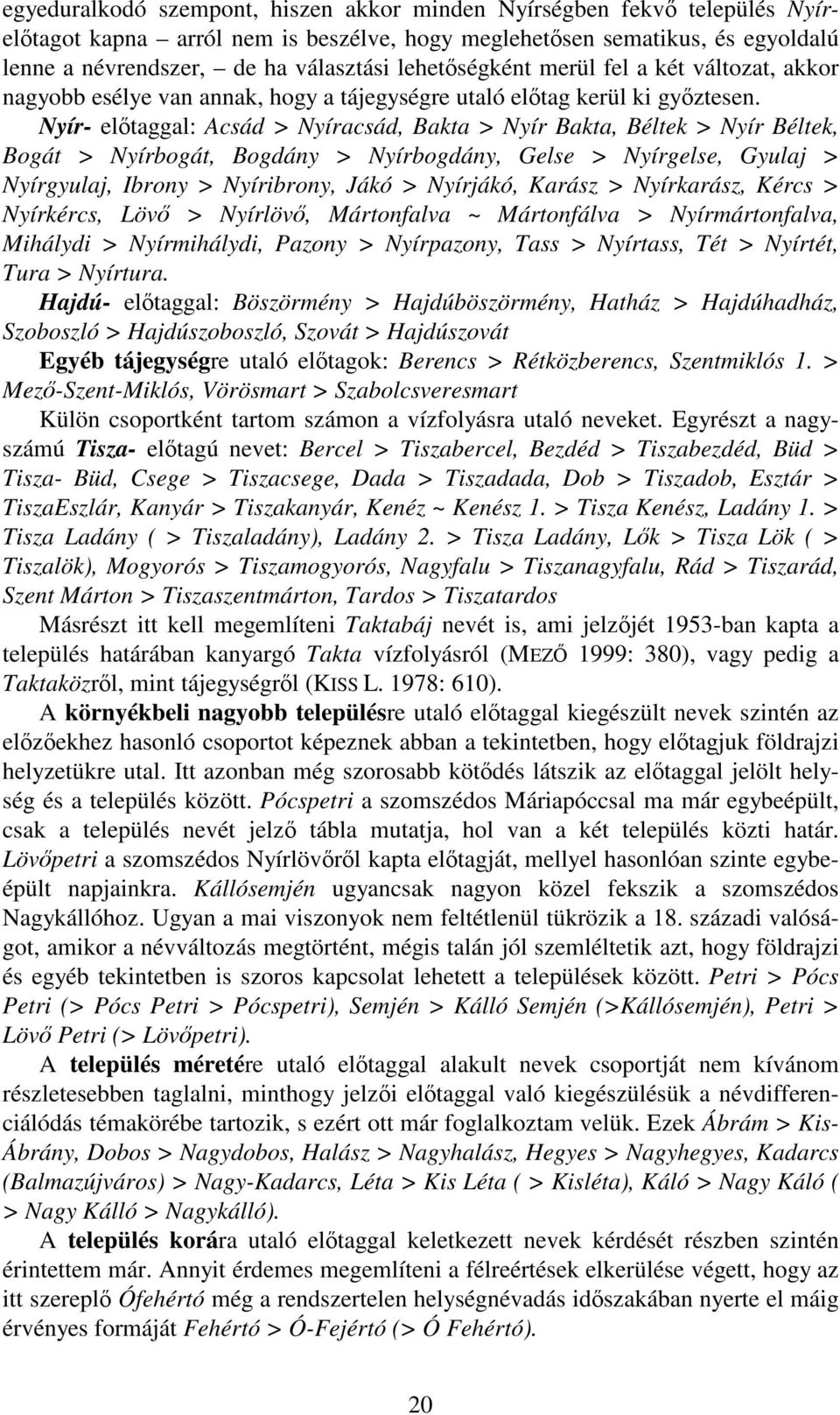 Nyír- előtaggal: Acsád > Nyíracsád, Bakta > Nyír Bakta, Béltek > Nyír Béltek, Bogát > Nyírbogát, Bogdány > Nyírbogdány, Gelse > Nyírgelse, Gyulaj > Nyírgyulaj, Ibrony > Nyíribrony, Jákó > Nyírjákó,