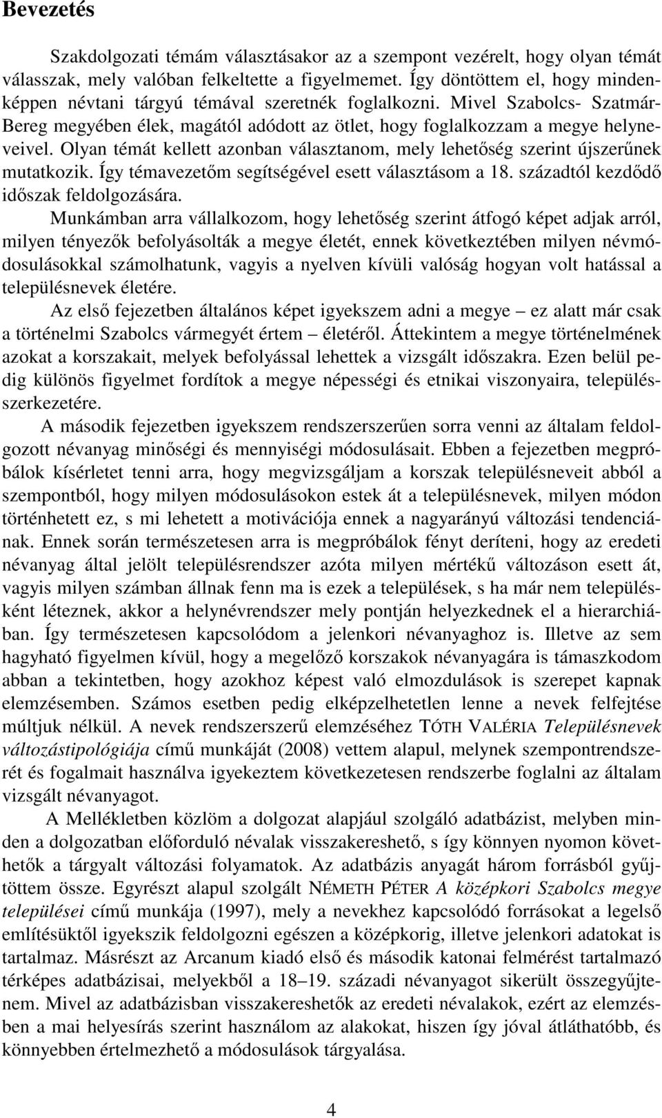 Olyan témát kellett azonban választanom, mely lehetőség szerint újszerűnek mutatkozik. Így témavezetőm segítségével esett választásom a 18. századtól kezdődő időszak feldolgozására.