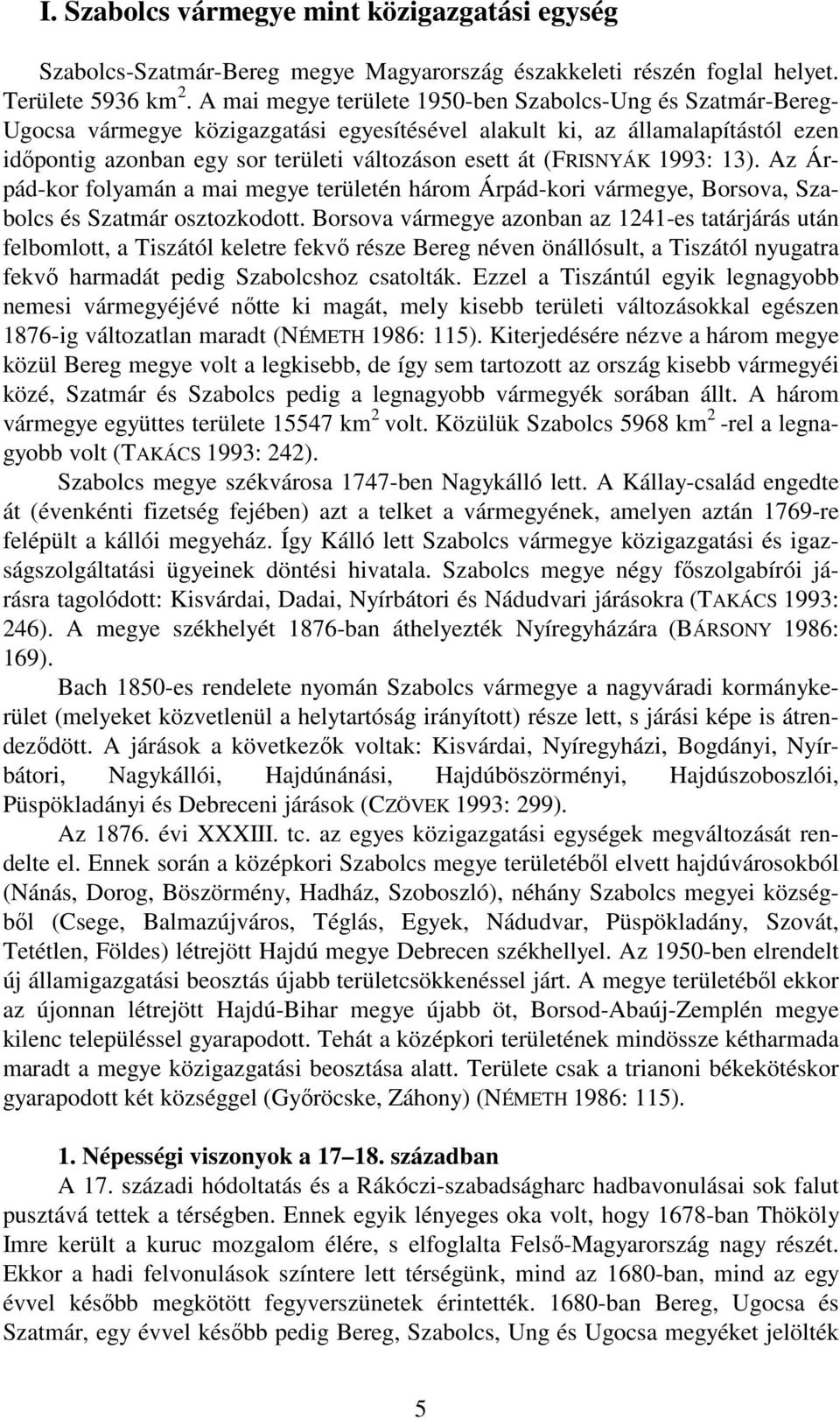 (FRISNYÁK 1993: 13). Az Árpád-kor folyamán a mai megye területén három Árpád-kori vármegye, Borsova, Szabolcs és Szatmár osztozkodott.