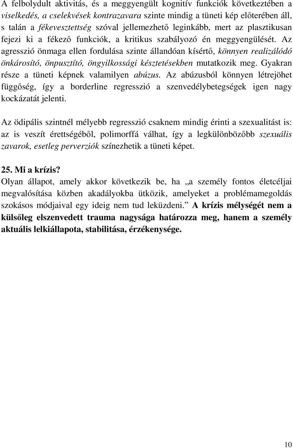 Az agresszió önmaga ellen fordulása szinte állandóan kísértő, könnyen realizálódó önkárosító, önpusztító, öngyilkossági késztetésekben mutatkozik meg. Gyakran része a tüneti képnek valamilyen abúzus.