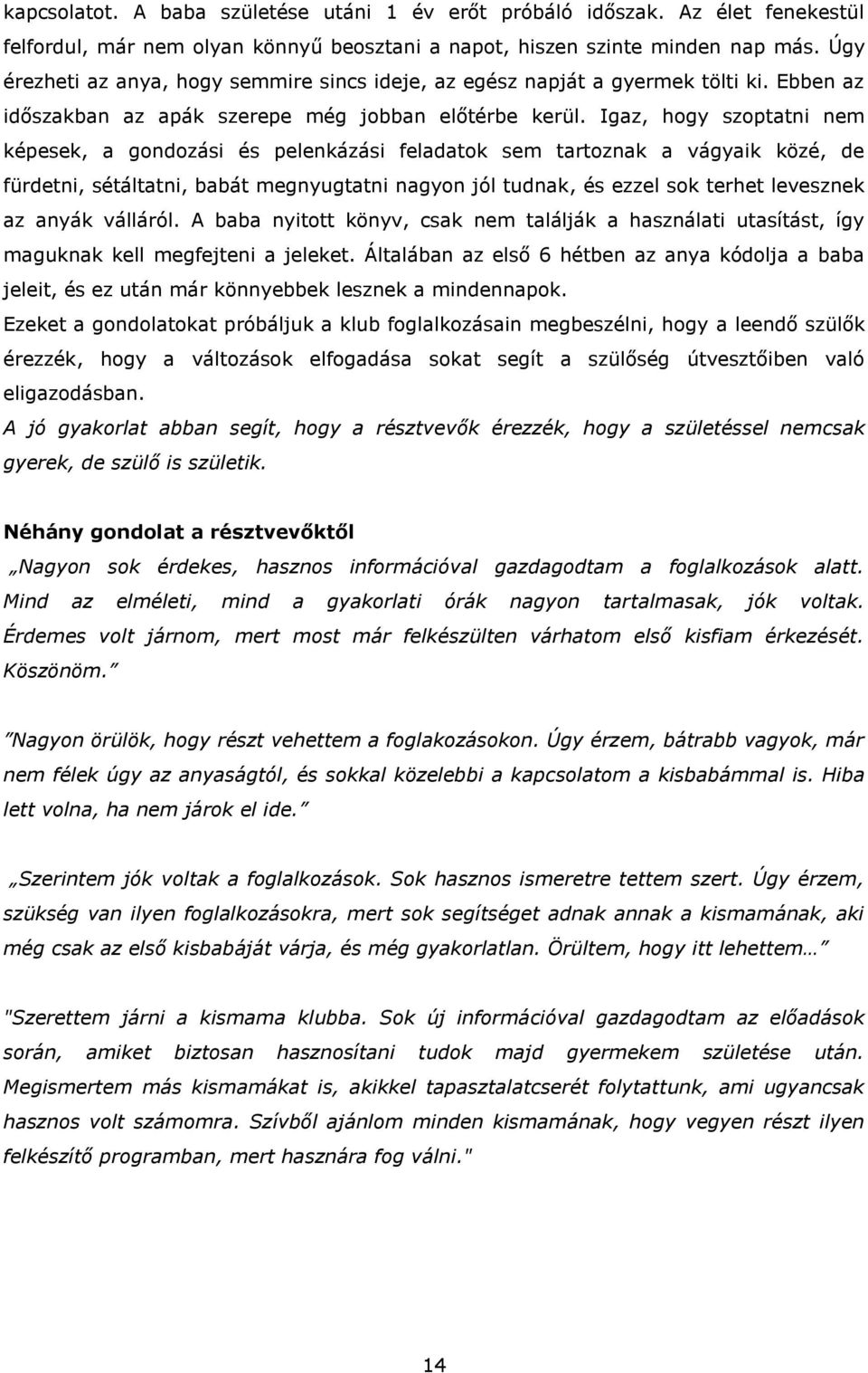 Igaz, hogy szoptatni nem képesek, a gondozási és pelenkázási feladatok sem tartoznak a vágyaik közé, de fürdetni, sétáltatni, babát megnyugtatni nagyon jól tudnak, és ezzel sok terhet levesznek az