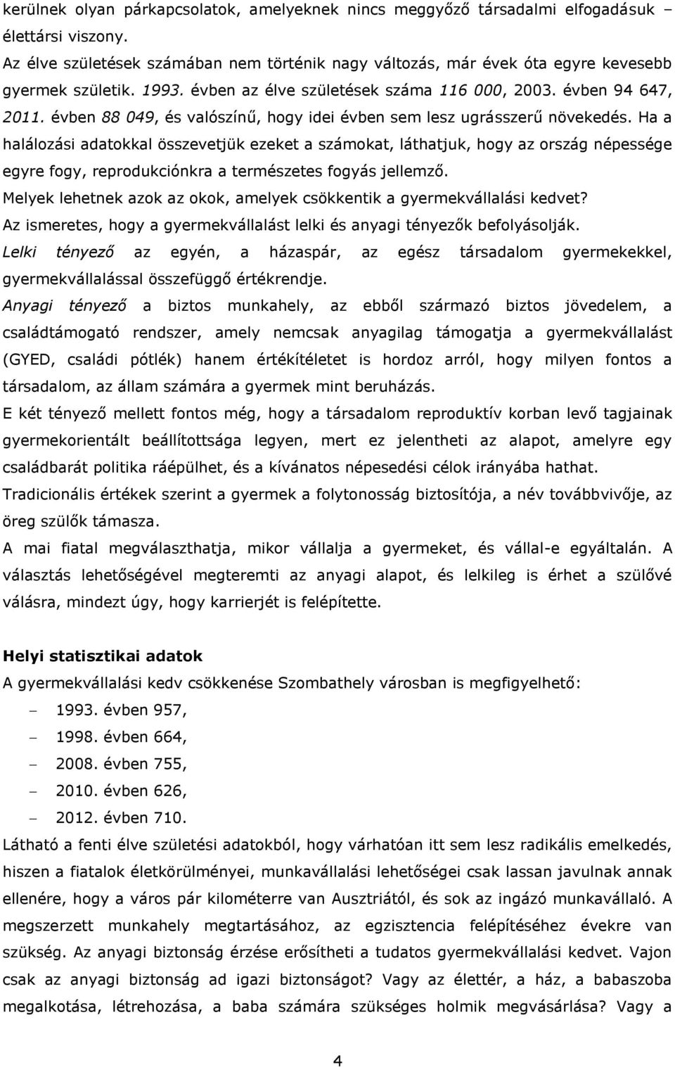 Ha a halálozási adatokkal összevetjük ezeket a számokat, láthatjuk, hogy az ország népessége egyre fogy, reprodukciónkra a természetes fogyás jellemző.