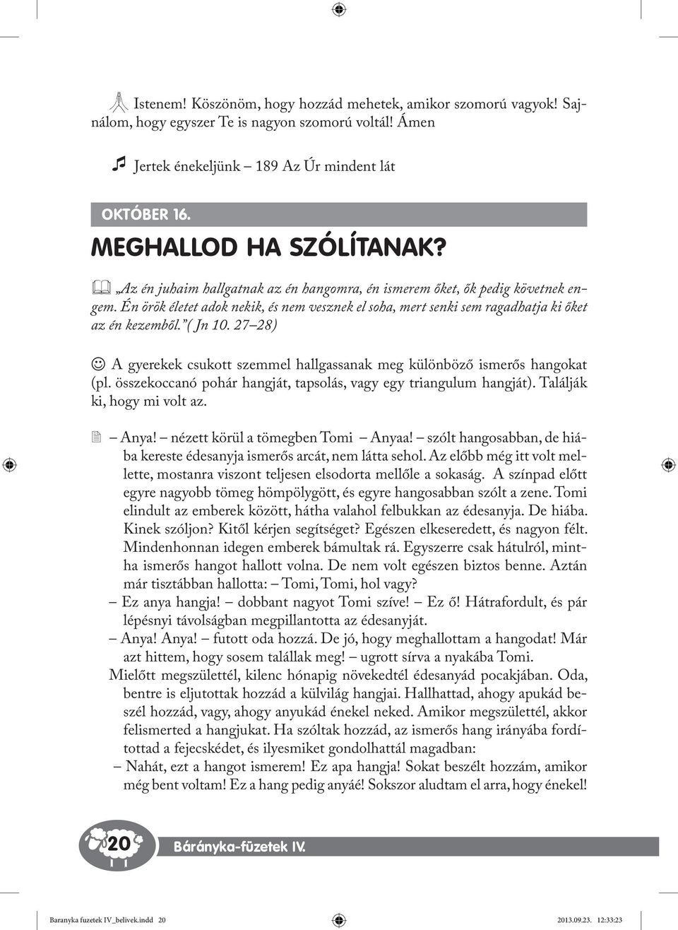 27 28) J A gyerekek csukott szemmel hallgassanak meg különböző ismerős hangokat (pl. összekoccanó pohár hangját, tapsolás, vagy egy triangulum hangját). Találják ki, hogy mi volt az. 2 Anya!