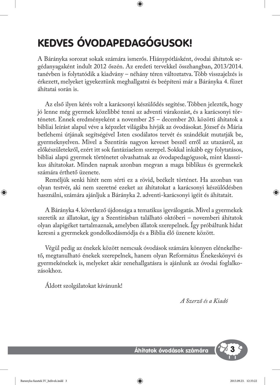 Az első ilyen kérés volt a karácsonyi készülődés segítése. Többen jelezték, hogy jó lenne még gyermek közelibbé tenni az adventi várakozást, és a karácsonyi történetet.