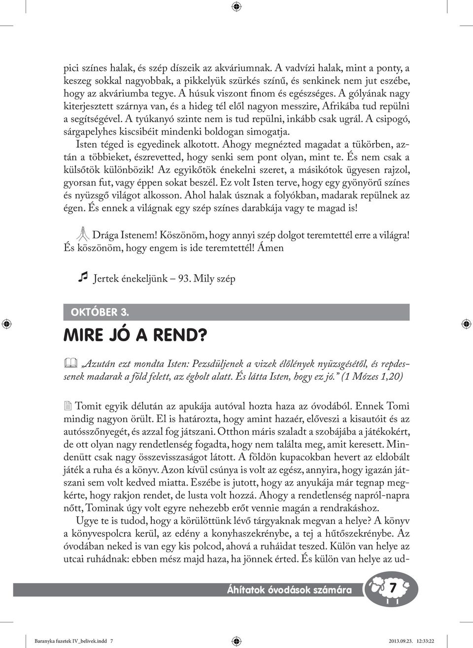 A tyúkanyó szinte nem is tud repülni, inkább csak ugrál. A csipogó, sárgapelyhes kiscsibéit mindenki boldogan simogatja. Isten téged is egyedinek alkotott.