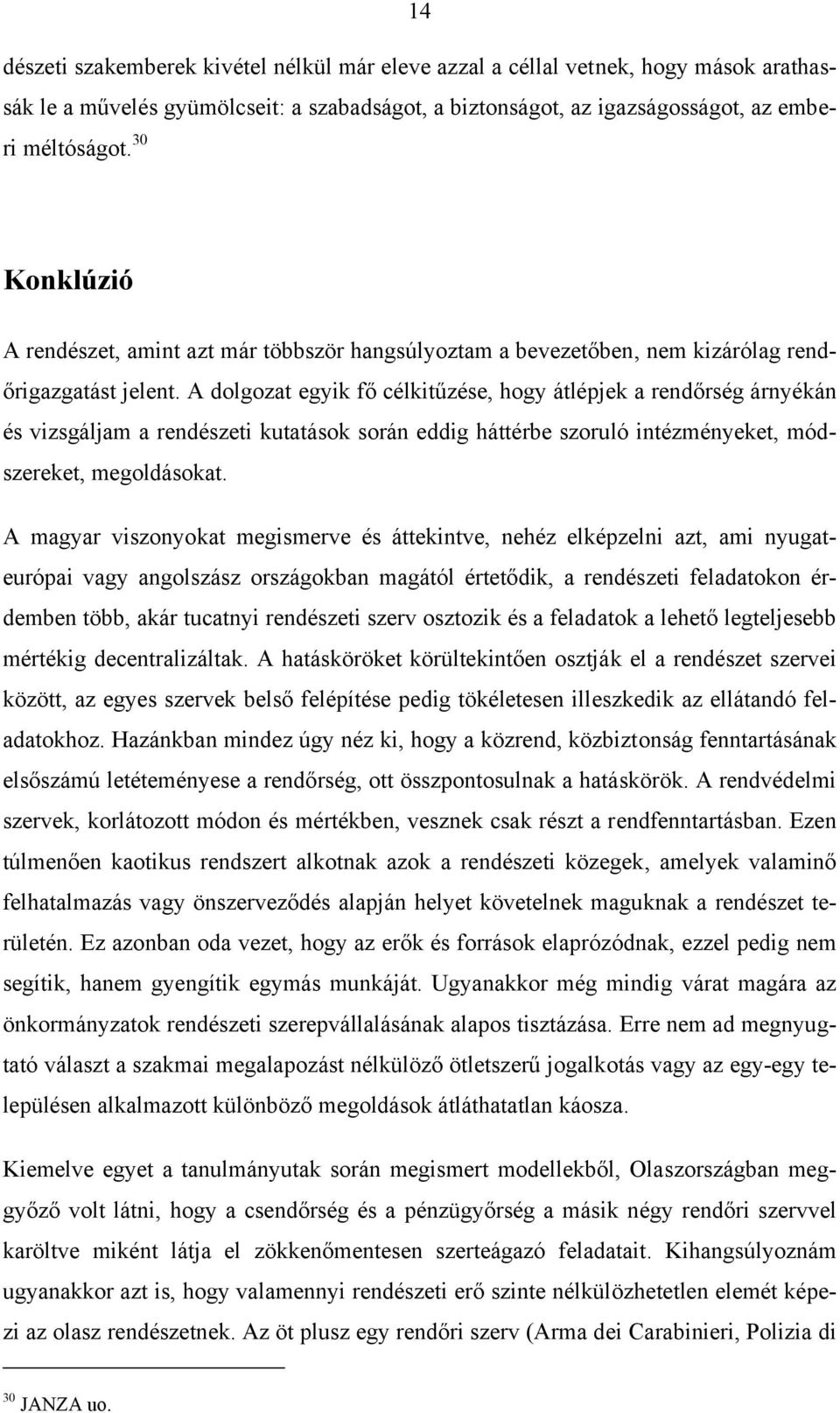 A dolgozat egyik fő célkitűzése, hogy átlépjek a rendőrség árnyékán és vizsgáljam a rendészeti kutatások során eddig háttérbe szoruló intézményeket, módszereket, megoldásokat.