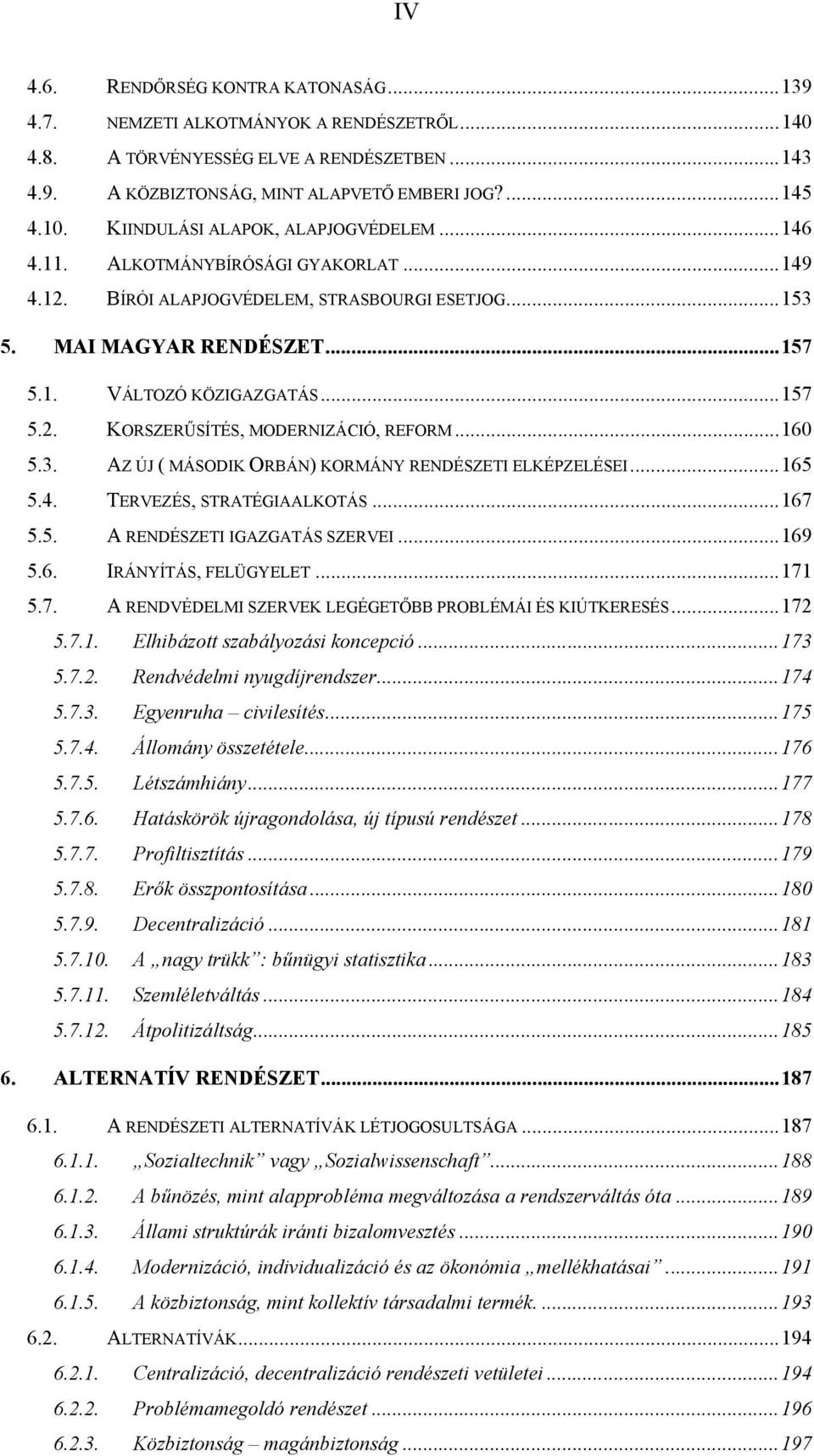 .. 157 5.2. KORSZERŰSÍTÉS, MODERNIZÁCIÓ, REFORM... 160 5.3. AZ ÚJ ( MÁSODIK ORBÁN) KORMÁNY RENDÉSZETI ELKÉPZELÉSEI... 165 5.4. TERVEZÉS, STRATÉGIAALKOTÁS... 167 5.5. A RENDÉSZETI IGAZGATÁS SZERVEI.