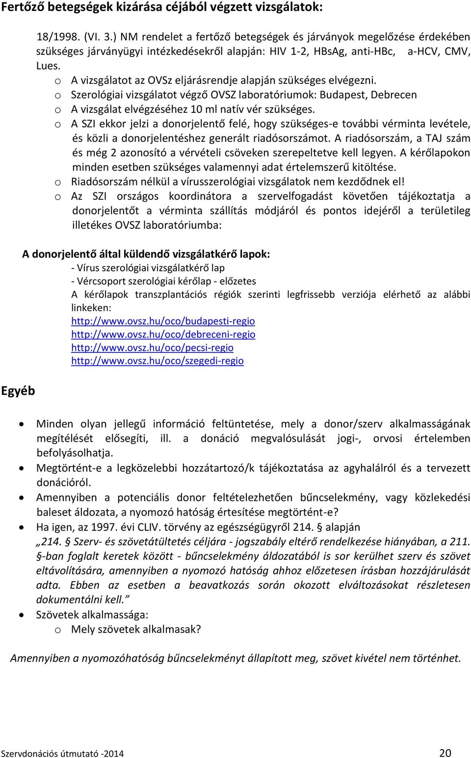 o A vizsgálatot az OVSz eljárásrendje alapján szükséges elvégezni. o Szerológiai vizsgálatot végző OVSZ laboratóriumok: Budapest, Debrecen o A vizsgálat elvégzéséhez 10 ml natív vér szükséges.