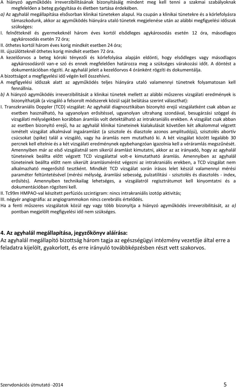 Ha csupán a klinikai tünetekre és a kórlefolyásra támaszkodunk, akkor az agyműködés hiányára utaló tünetek megjelenése után az alábbi megfigyelési időszak szükséges: I.