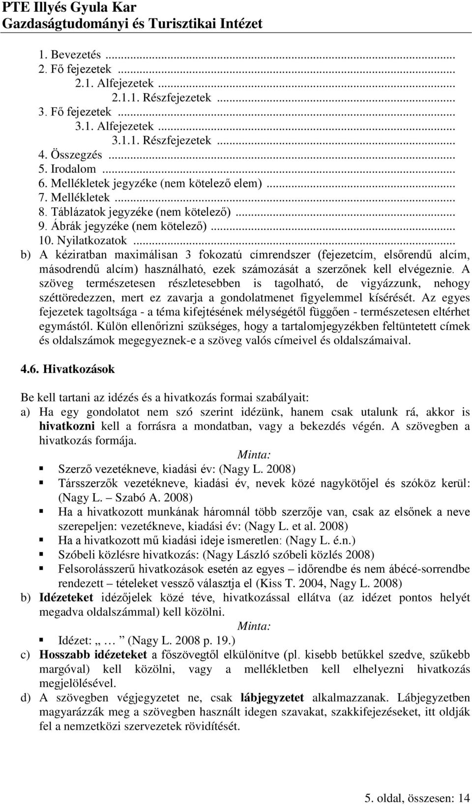 .. b) A kéziratban maximálisan 3 fokozatú címrendszer (fejezetcím, elsőrendű alcím, másodrendű alcím) használható, ezek számozását a szerzőnek kell elvégeznie.