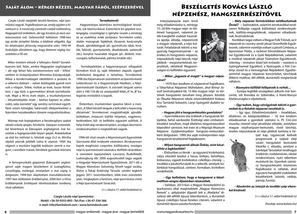 Egy kis lakatosipari jártasság megszerzése után, 1993-94 fordulóján döntöttem úgy, hogy életemet végleg öszszekötöm a FÁ-val. Mikor éreztem először a faforgács illatát? Gondolkoznom kell.