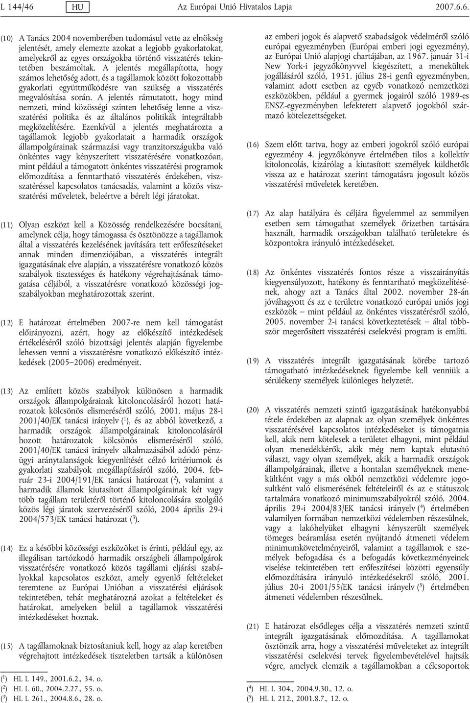 6. (10) A Tanács 2004 novemberében tudomásul vette az elnökség jelentését, amely elemezte azokat a legjobb gyakorlatokat, amelyekről az egyes országokba történő visszatérés tekintetében beszámoltak.