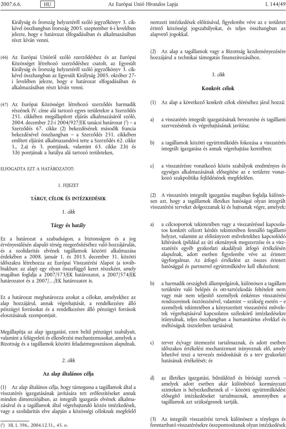 (46) Az Európai Unióról szóló szerződéshez és az Európai Közösséget létrehozó szerződéshez csatolt, az Egyesült Királyság és Írország helyzetéről szóló jegyzőkönyv 3.