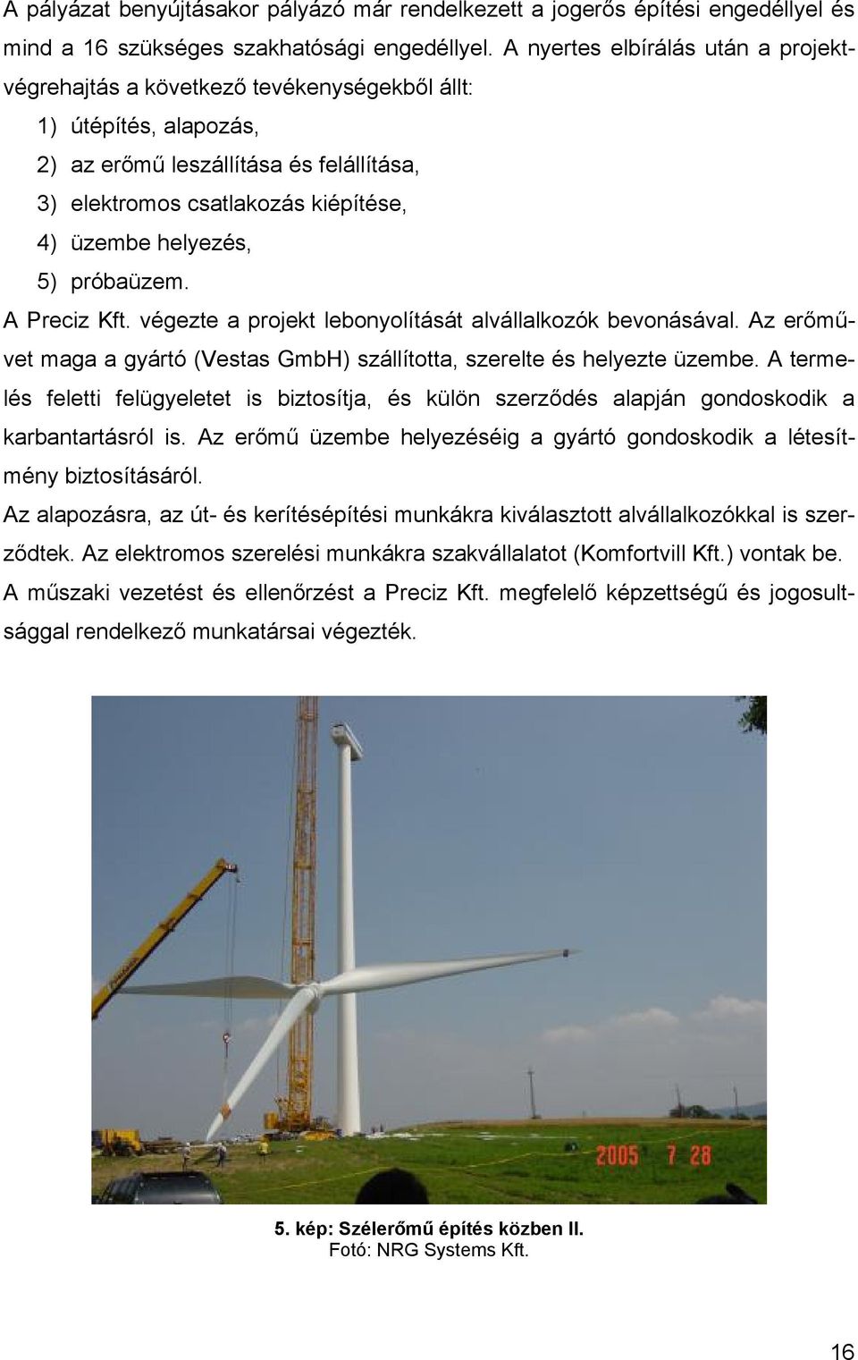 helyezés, 5) próbaüzem. A Preciz Kft. végezte a projekt lebonyolítását alvállalkozók bevonásával. Az erőművet maga a gyártó (Vestas GmbH) szállította, szerelte és helyezte üzembe.