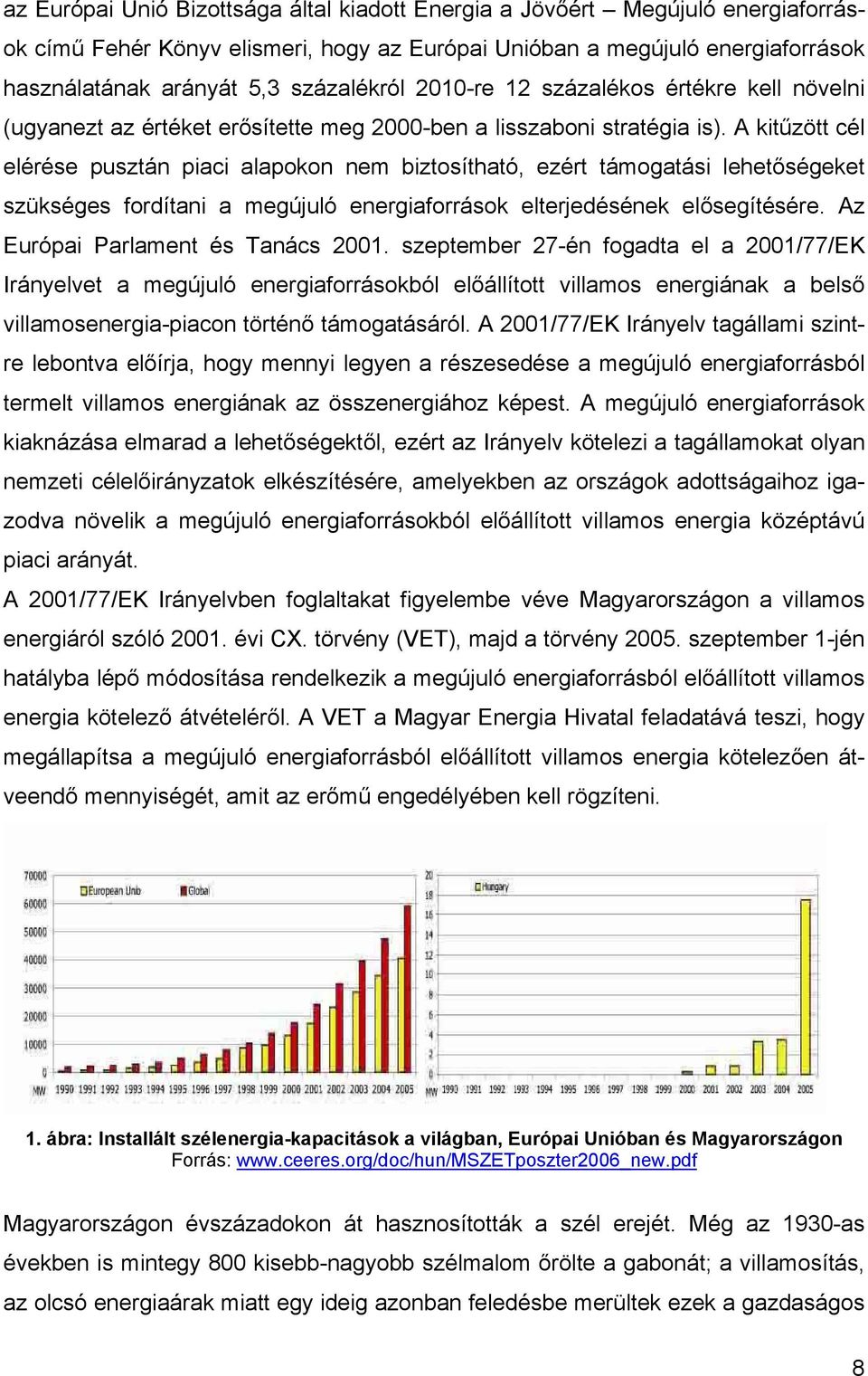 A kitűzött cél elérése pusztán piaci alapokon nem biztosítható, ezért támogatási lehetőségeket szükséges fordítani a megújuló energiaforrások elterjedésének elősegítésére.