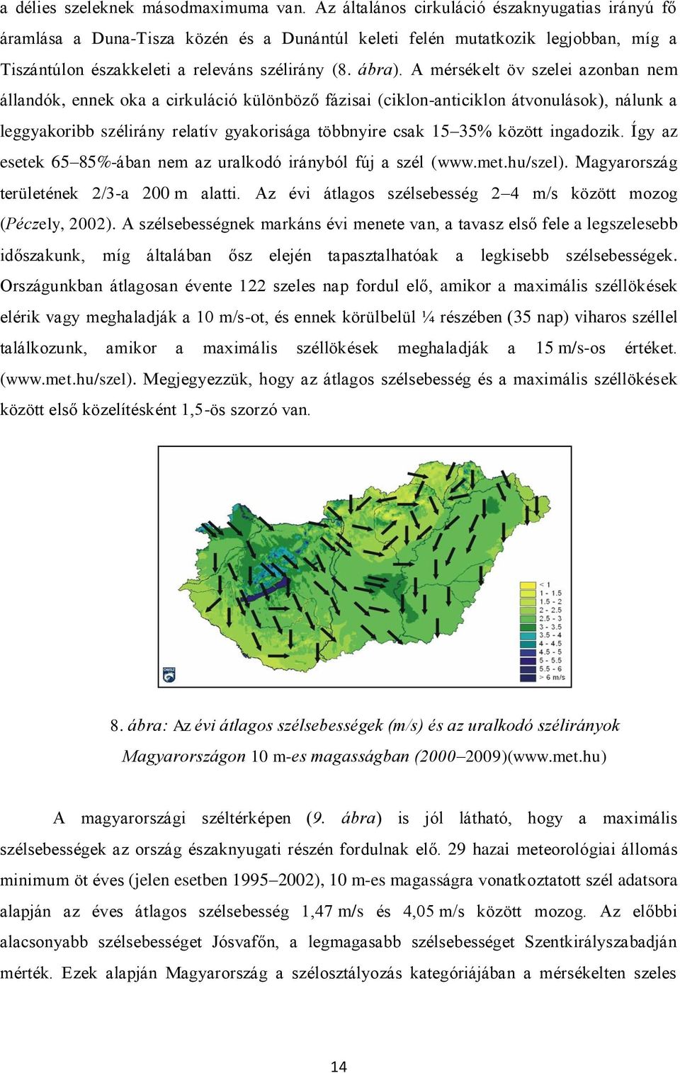 A mérsékelt öv szelei azonban nem állandók, ennek oka a cirkuláció különböző fázisai (ciklon-anticiklon átvonulások), nálunk a leggyakoribb szélirány relatív gyakorisága többnyire csak 15 35% között