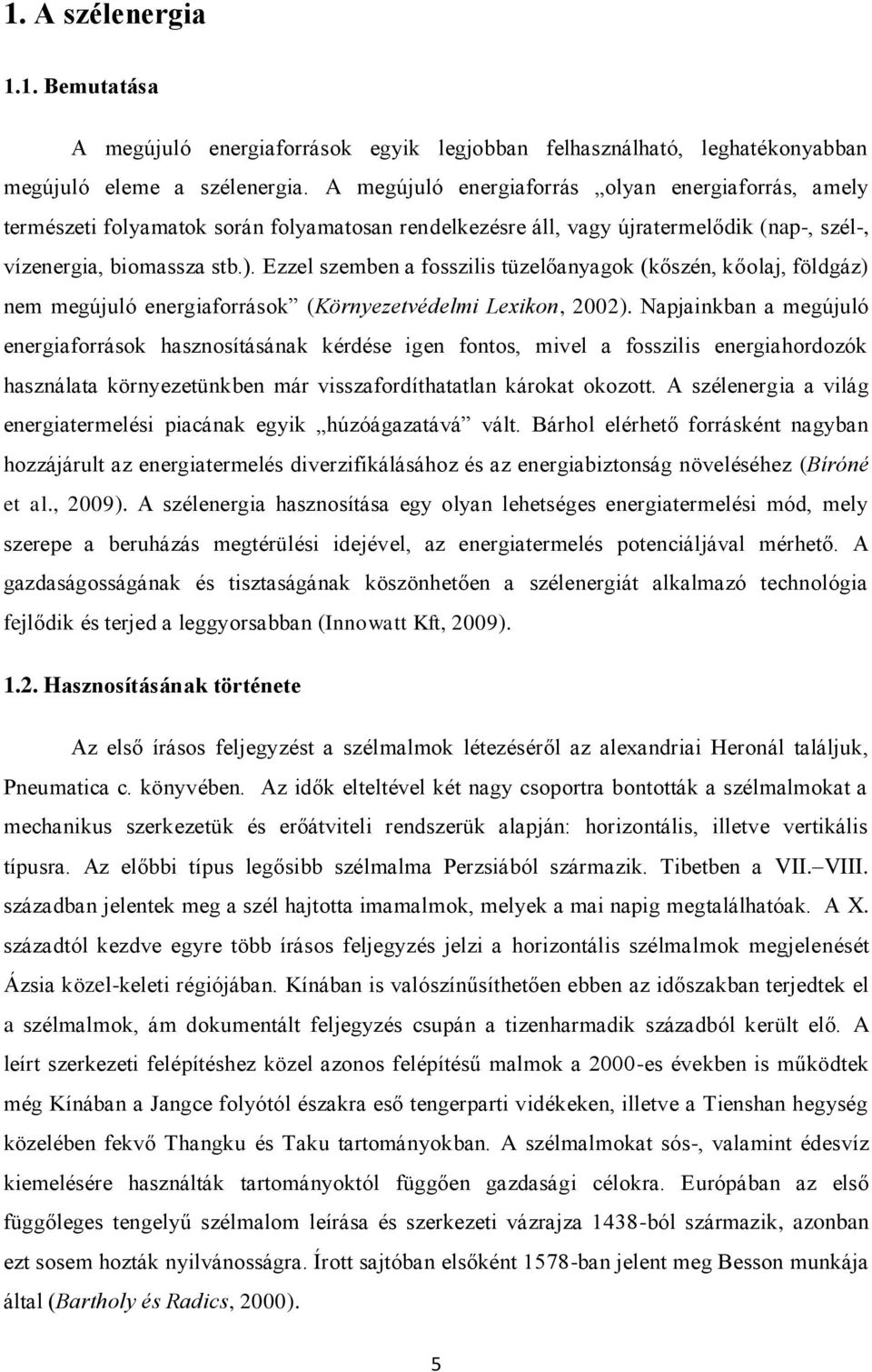 Ezzel szemben a fosszilis tüzelőanyagok (kőszén, kőolaj, földgáz) nem megújuló energiaforrások (Környezetvédelmi Lexikon, 2002).