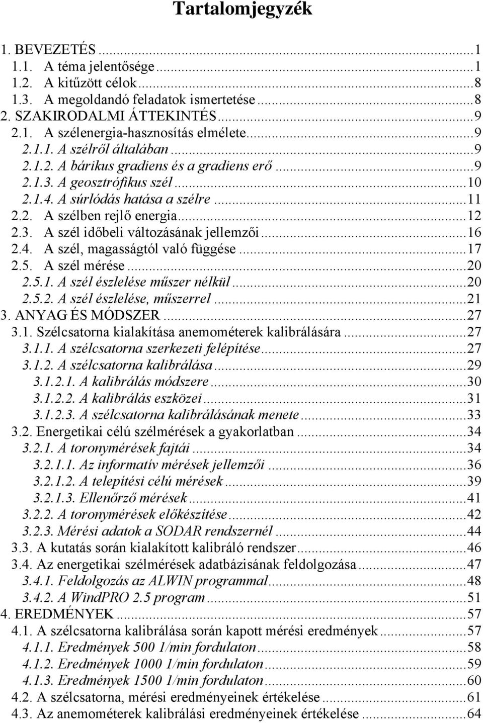 ..16 2.4. A szél, magasságtól való függése...17 2.5. A szél mérése...20 2.5.1. A szél észlelése műszer nélkül...20 2.5.2. A szél észlelése, műszerrel...21 3. ANYAG ÉS MÓDSZER...27 3.1. Szélcsatorna kialakítása anemométerek kalibrálására.