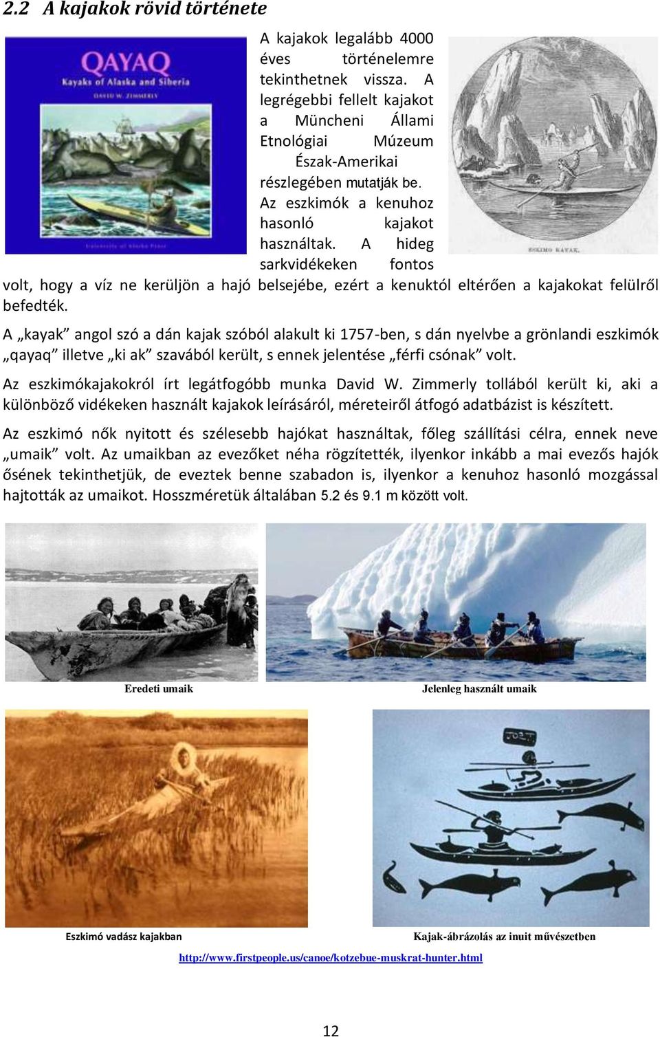 A kayak angol szó a dán kajak szóból alakult ki 1757-ben, s dán nyelvbe a grönlandi eszkimók qayaq illetve ki ak szavából került, s ennek jelentése férfi csónak volt.