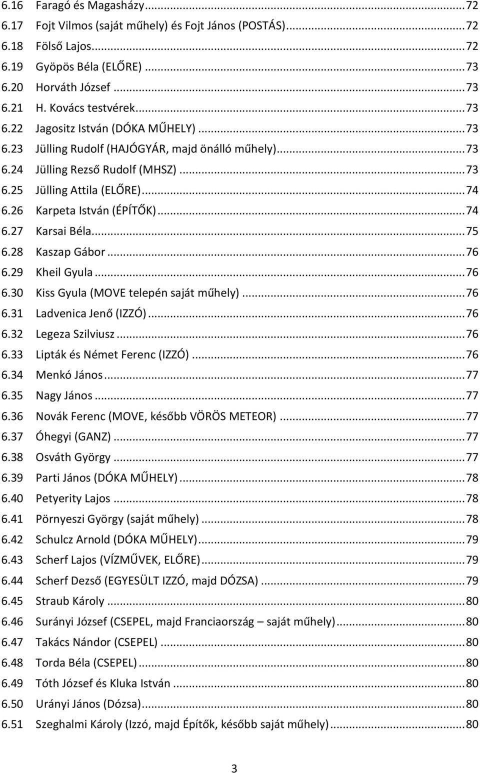 26 Karpeta István (ÉPÍTŐK)... 74 6.27 Karsai Béla... 75 6.28 Kaszap Gábor... 76 6.29 Kheil Gyula... 76 6.30 Kiss Gyula (MOVE telepén saját műhely)... 76 6.31 Ladvenica Jenő (IZZÓ)... 76 6.32 Legeza Szilviusz.