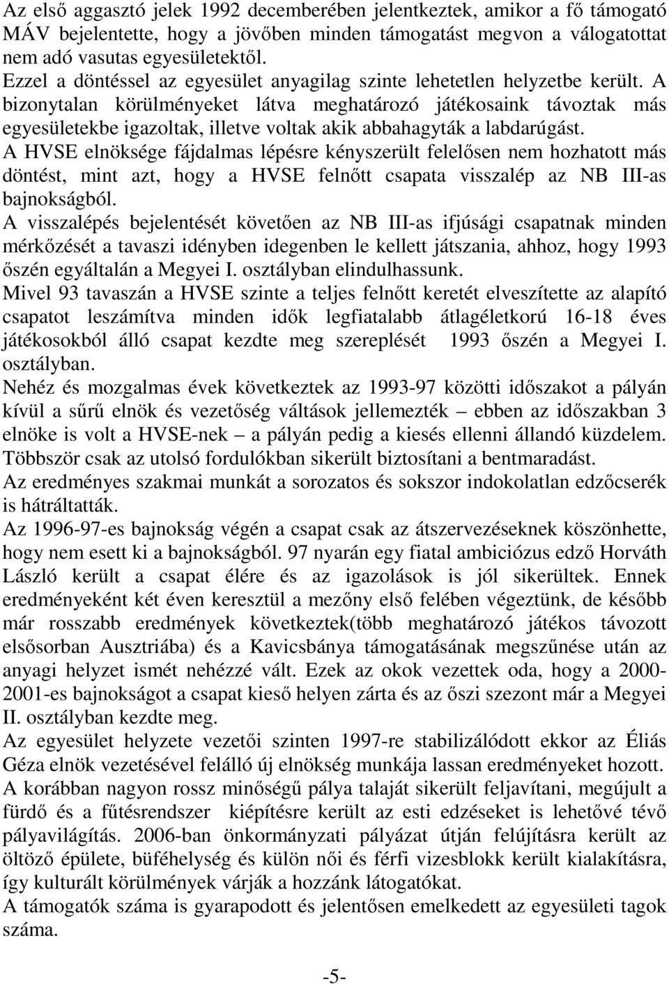 A bizonytalan körülményeket látva meghatározó játékosaink távoztak más egyesületekbe igazoltak, illetve voltak akik abbahagyták a labdarúgást.