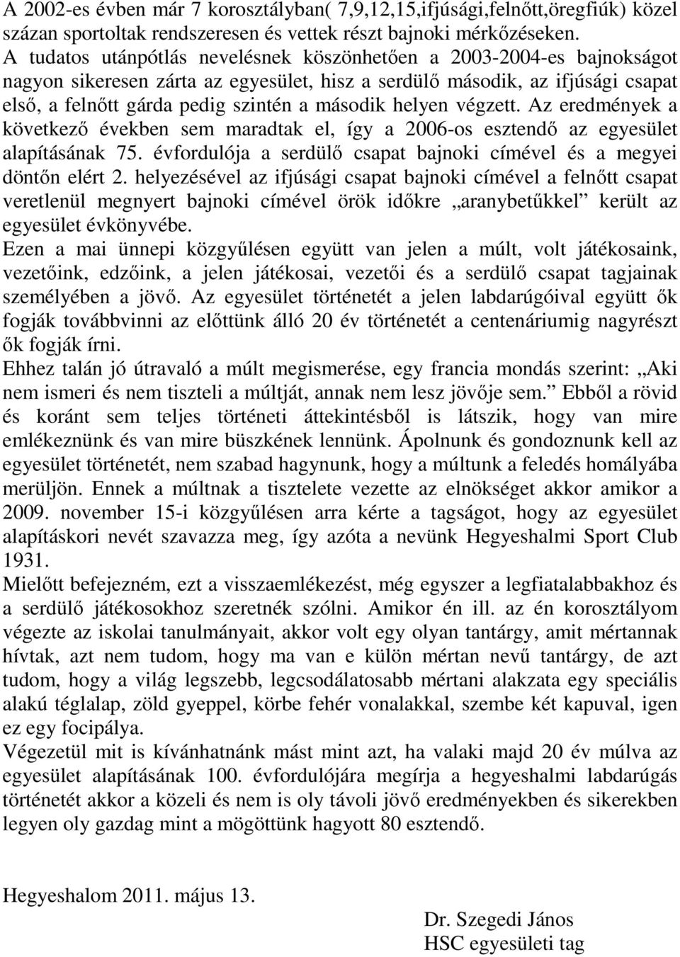 helyen végzett. Az eredmények a következő években sem maradtak el, így a 2006-os esztendő az egyesület alapításának 75. évfordulója a serdülő csapat bajnoki címével és a megyei döntőn elért 2.