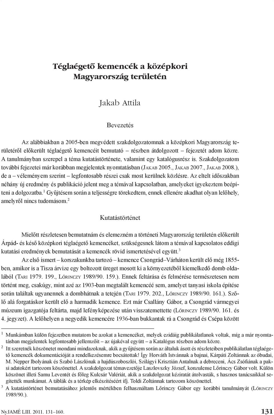 Szakdolgozatom további fejezetei már korábban megjelentek nyomtatásban (Jakab 2005., Jakab 2007., Jakab 2008.), de a véleményem szerint legfontosabb részei csak most kerülnek közlésre.