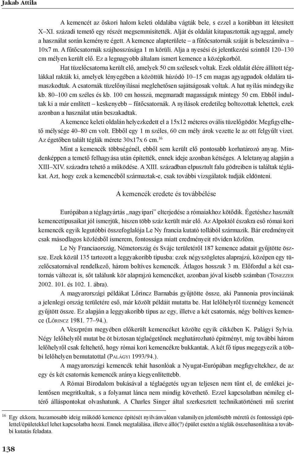 Alja a nyesési és jelentkezési szinttől 120 130 cm mélyen került elő. Ez a legnagyobb általam ismert kemence a középkorból. Hat tüzelőcsatorna került elő, amelyek 50 cm szélesek voltak.