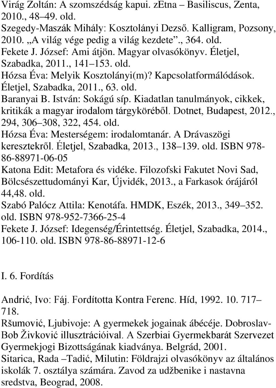 Kiadatlan tanulmányok, cikkek, kritikák a magyar irodalom tárgyköréből. Dotnet, Budapest, 2012., 294, 306 308, 322, 454. Hózsa Éva: Mesterségem: irodalomtanár. A Drávaszögi keresztekről.