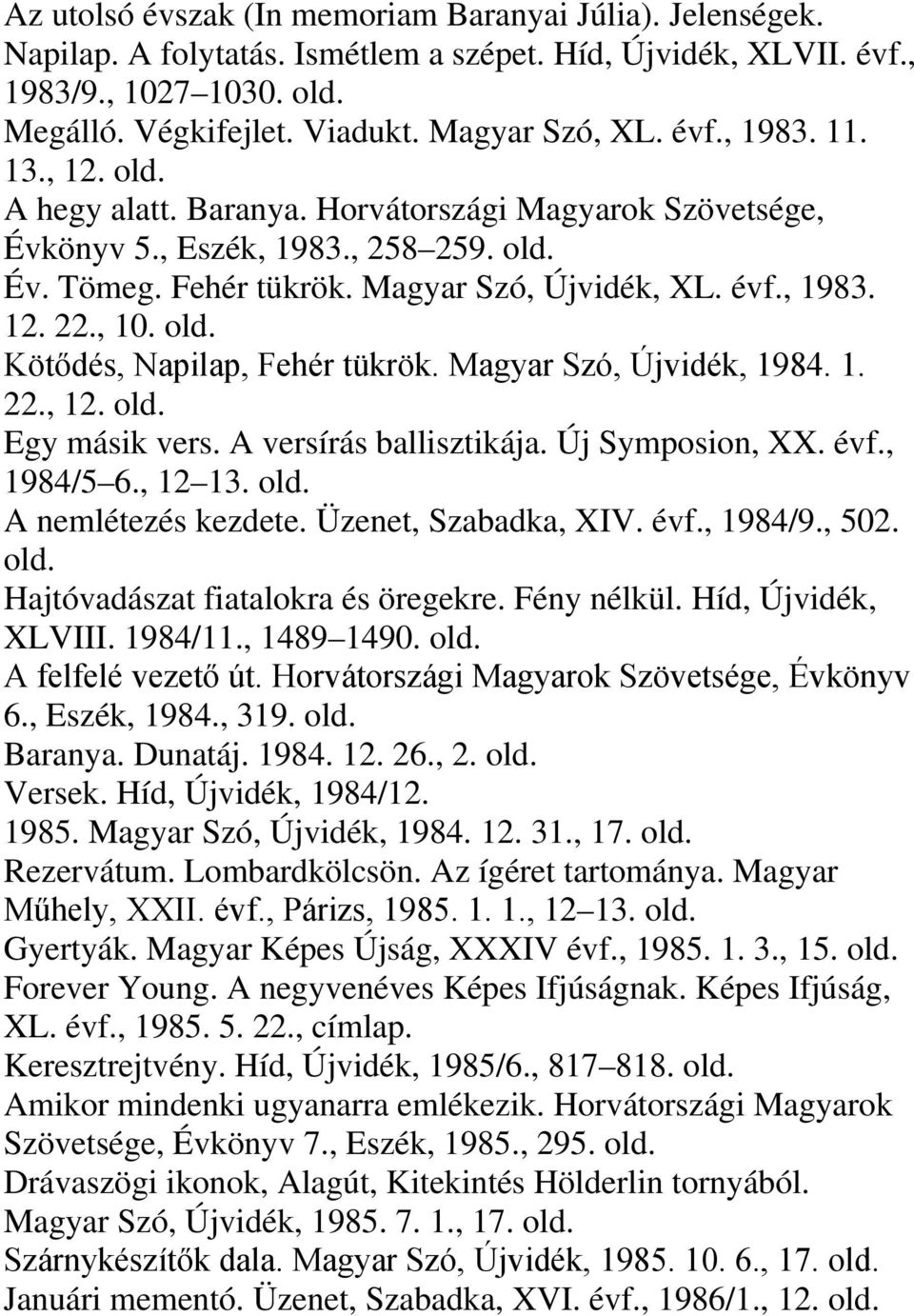 Kötődés, Napilap, Fehér tükrök. Magyar Szó, Újvidék, 1984. 1. 22., 12. Egy másik vers. A versírás ballisztikája. Új Symposion, XX. évf., 1984/5 6., 12 13. A nemlétezés kezdete. Üzenet, Szabadka, XIV.