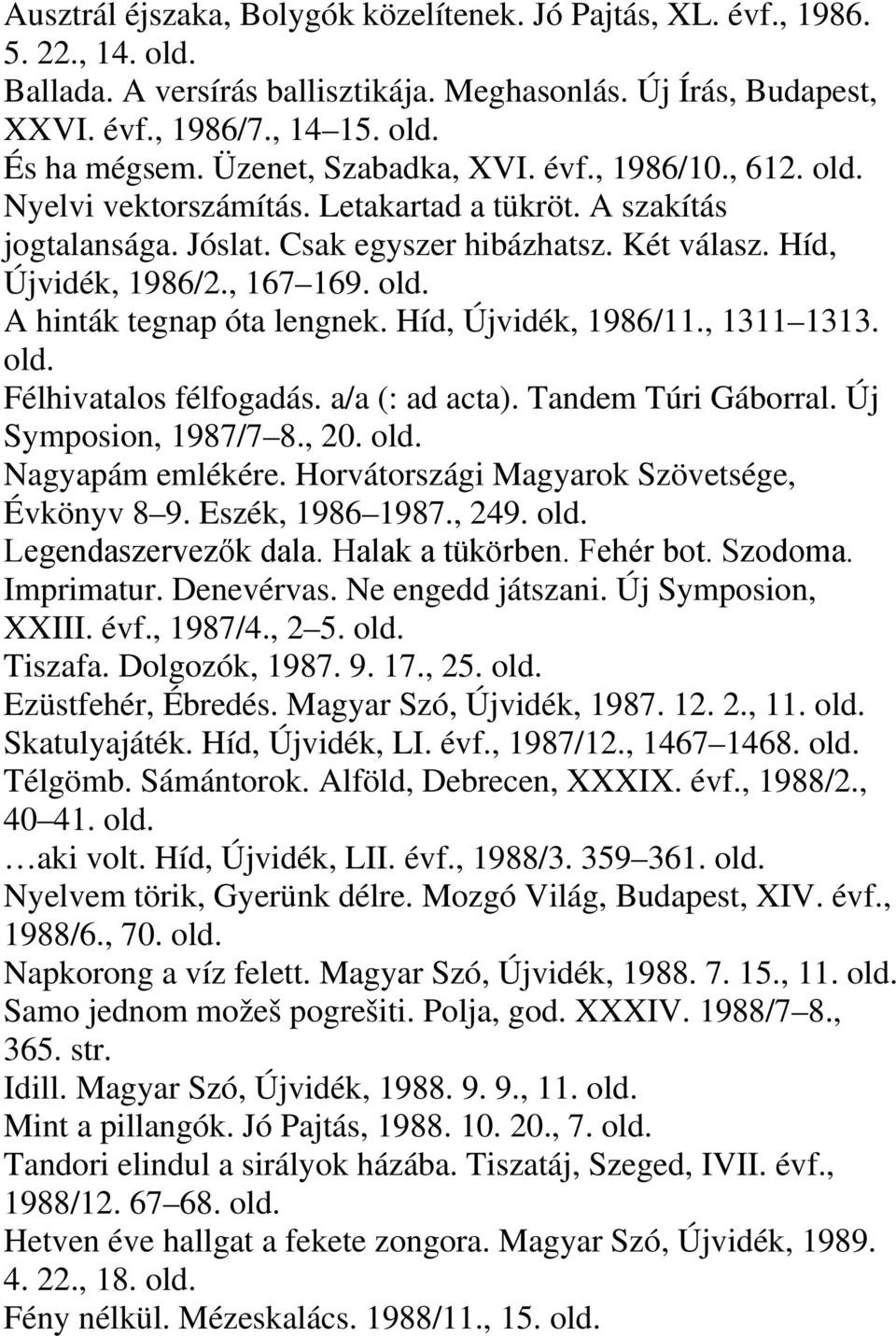 A hinták tegnap óta lengnek. Híd, Újvidék, 1986/11., 1311 1313. Félhivatalos félfogadás. a/a (: ad acta). Tandem Túri Gáborral. Új Symposion, 1987/7 8., 20. Nagyapám emlékére.