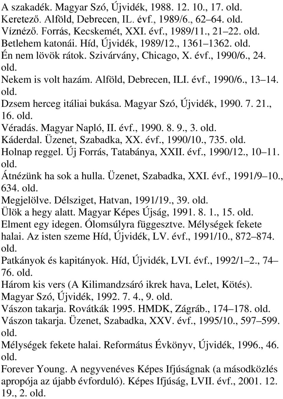 Magyar Szó, Újvidék, 1990. 7. 21., 16. Véradás. Magyar Napló, II. évf., 1990. 8. 9., 3. Káderdal. Üzenet, Szabadka, XX. évf., 1990/10., 735. Holnap reggel. Új Forrás, Tatabánya, XXII. évf., 1990/12.