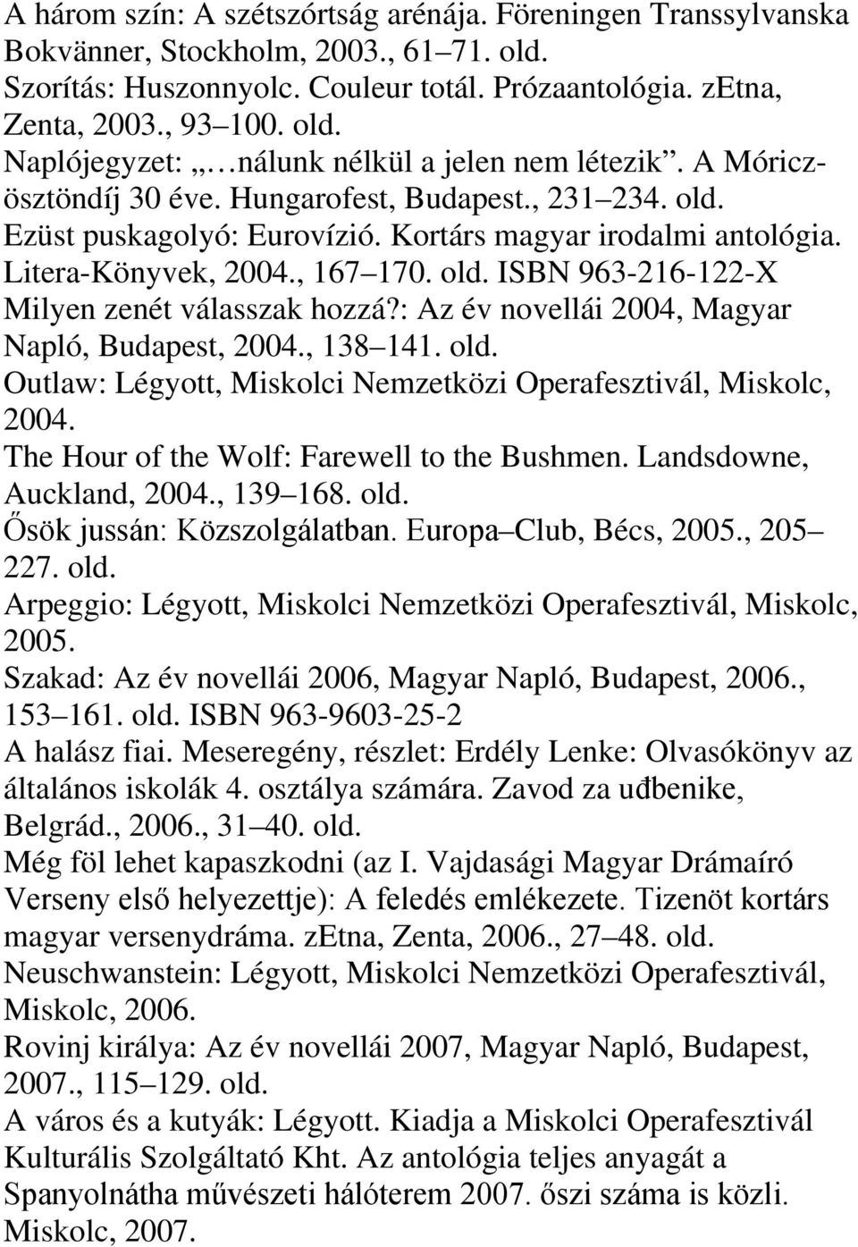 , 167 170. ISBN 963-216-122-X Milyen zenét válasszak hozzá?: Az év novellái 2004, Magyar Napló, Budapest, 2004., 138 141. Outlaw: Légyott, Miskolci Nemzetközi Operafesztivál, Miskolc, 2004.