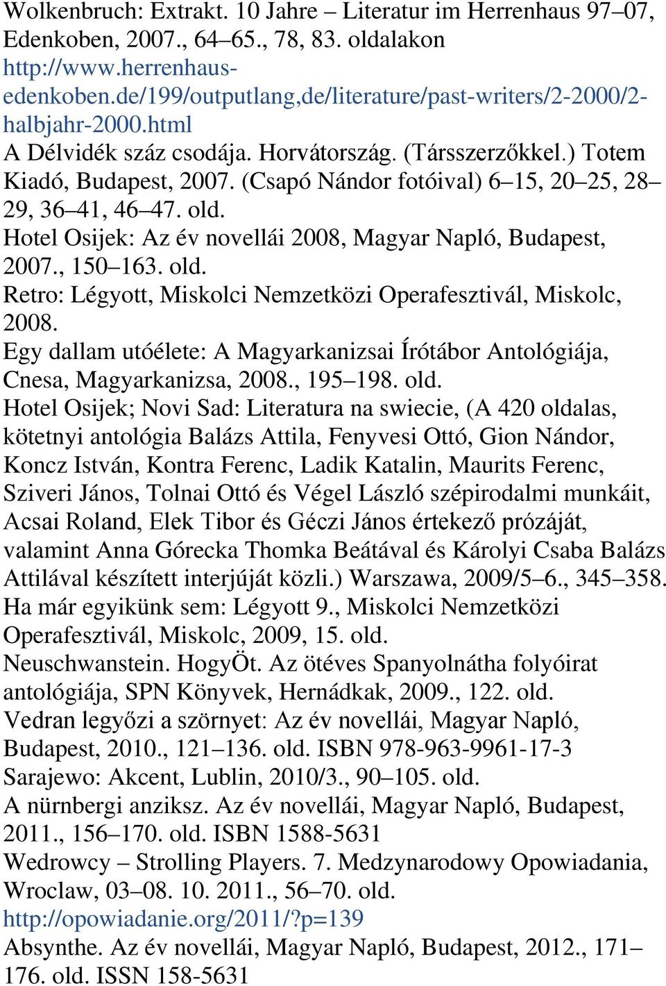 (Csapó Nándor fotóival) 6 15, 20 25, 28 29, 36 41, 46 47. Hotel Osijek: Az év novellái 2008, Magyar Napló, Budapest, 2007., 150 163. Retro: Légyott, Miskolci Nemzetközi Operafesztivál, Miskolc, 2008.