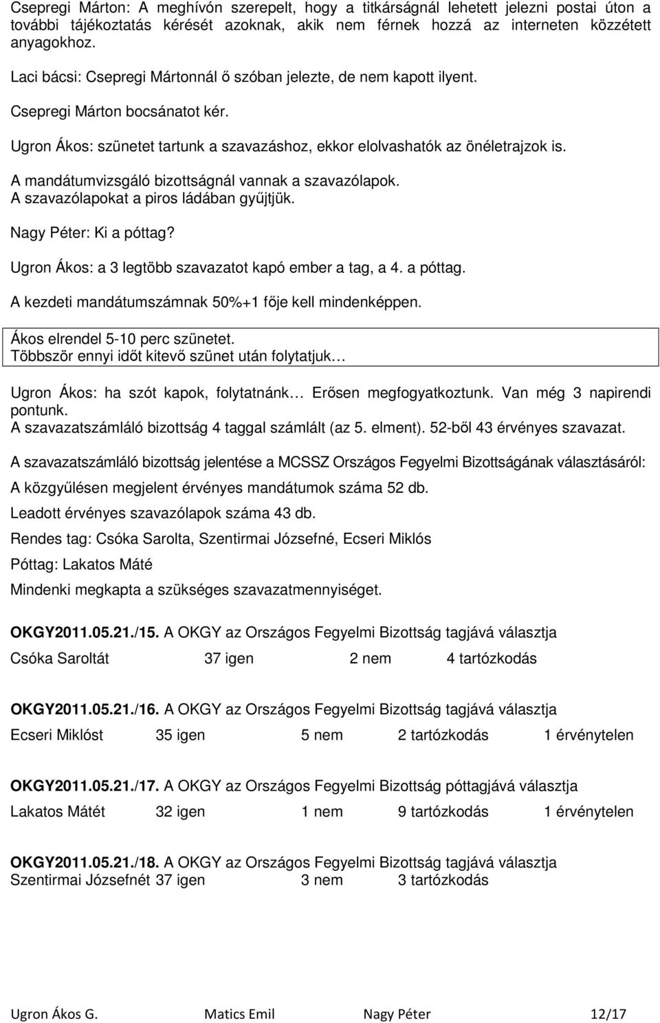 A mandátumvizsgáló bizottságnál vannak a szavazólapok. A szavazólapokat a piros ládában győjtjük. Nagy Péter: Ki a póttag? Ugron Ákos: a 3 legtöbb szavazatot kapó ember a tag, a 4. a póttag. A kezdeti mandátumszámnak 50%+1 fıje kell mindenképpen.