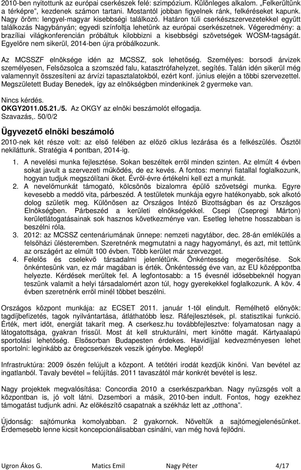 Végeredmény: a brazíliai világkonferencián próbáltuk kilobbizni a kisebbségi szövetségek WOSM-tagságát. Egyelıre nem sikerül, 2014-ben újra próbálkozunk.