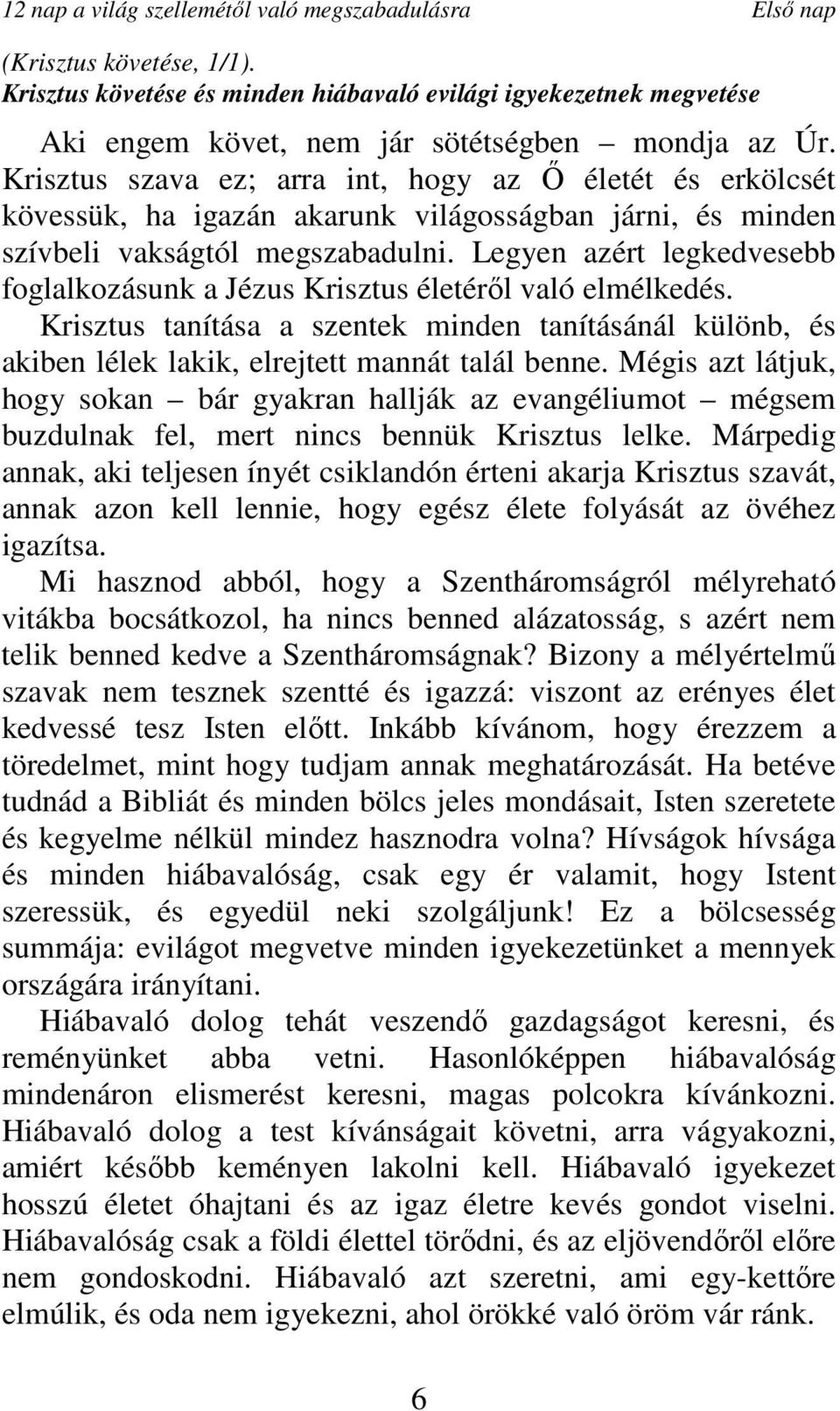 Krisztus szava ez; arra int, hogy az İ életét és erkölcsét kövessük, ha igazán akarunk világosságban járni, és minden szívbeli vakságtól megszabadulni.