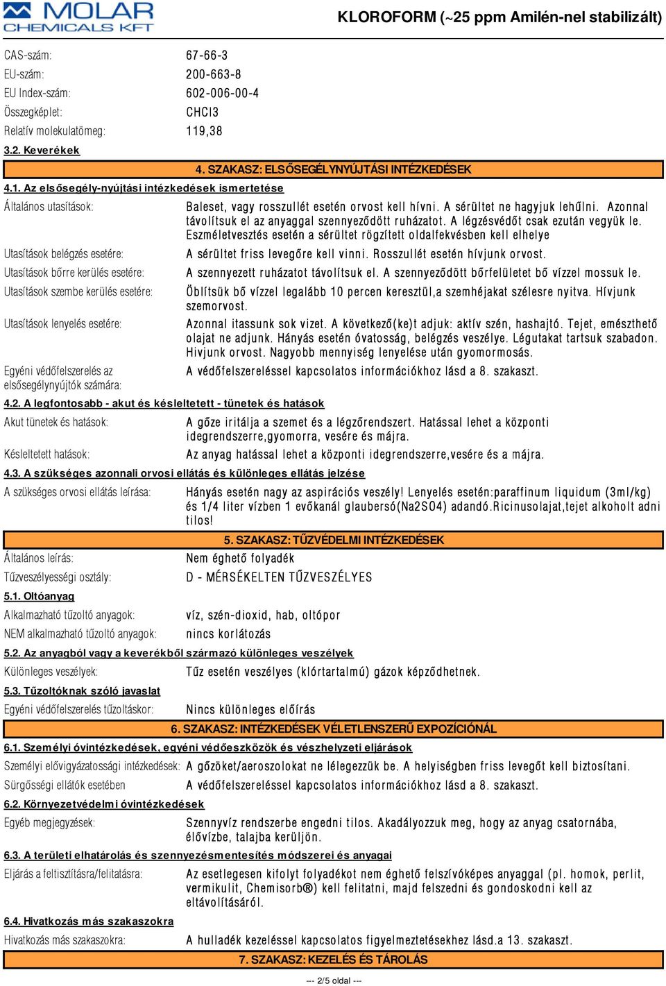 Az elsősegély-nyújtási intézkedések ismertetése Általános utasítások: Utasítások belégzés esetére: Utasítások bõrre kerülés esetére: Utasítások szembe kerülés esetére: Utasítások lenyelés esetére: