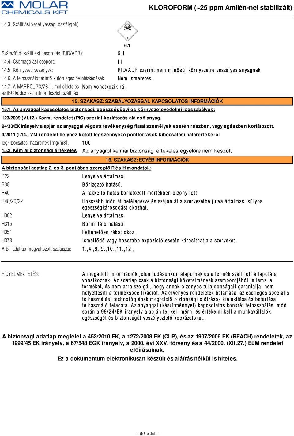 melléklete és az IBC kódex szerinti ömlesztett szállítás Nem vonatkozik r á. 15. SZAKASZ: SZABÁLYOZÁSSAL KAPCSOLATOS INFORMÁCIÓK 15.1. Az anyaggal kapcsolatos biztonsági, egészségügyi és környezetevédelmi jogszabályok: 123/2009 (VI.