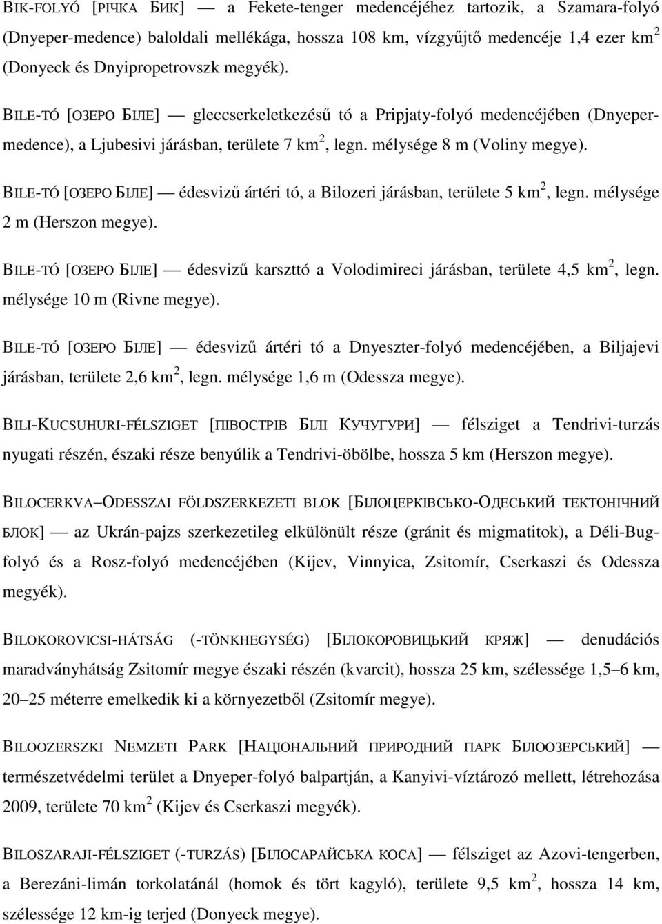 BILE-TÓ [ОЗЕРО БІЛЕ] édesviző ártéri tó, a Bilozeri járásban, területe 5 km 2, legn. mélysége 2 m (Herszon megye).