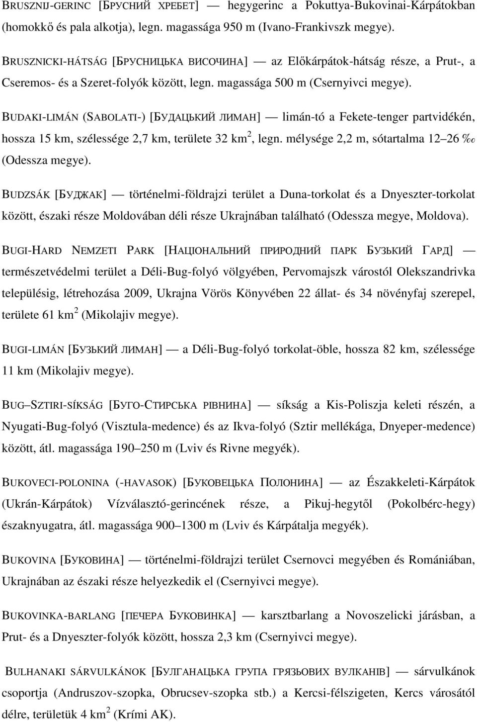 BUDAKI-LIMÁN (SABOLATI-) [БУДАЦЬКИЙ ЛИМАН] limán-tó a Fekete-tenger partvidékén, hossza 15 km, szélessége 2,7 km, területe 32 km 2, legn. mélysége 2,2 m, sótartalma 12 26 (Odessza megye).