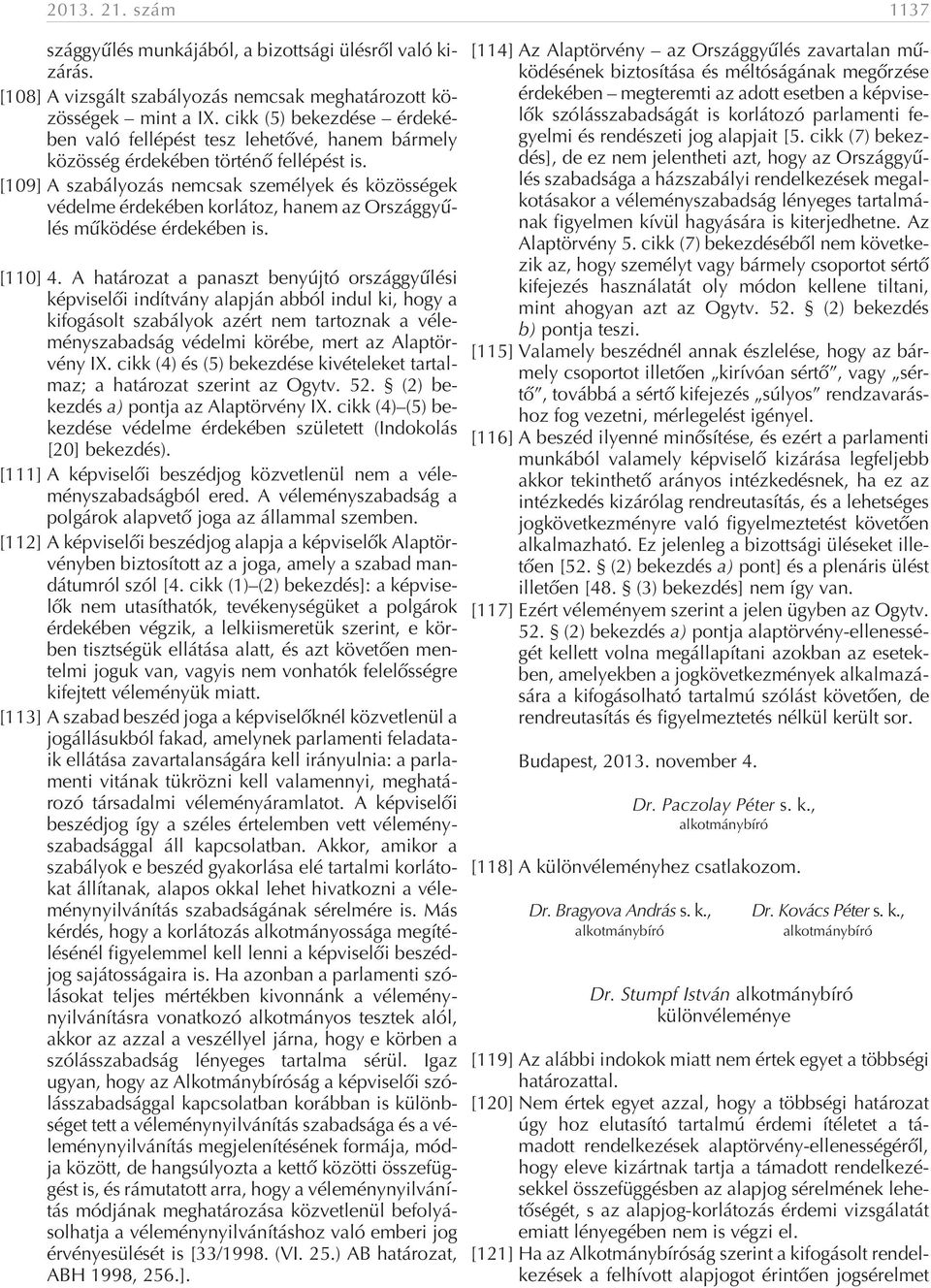 [109] A szabályozás nemcsak személyek és közösségek védelme érdekében korlátoz, hanem az Országgyûlés mûködése érdekében is. [110] 4.