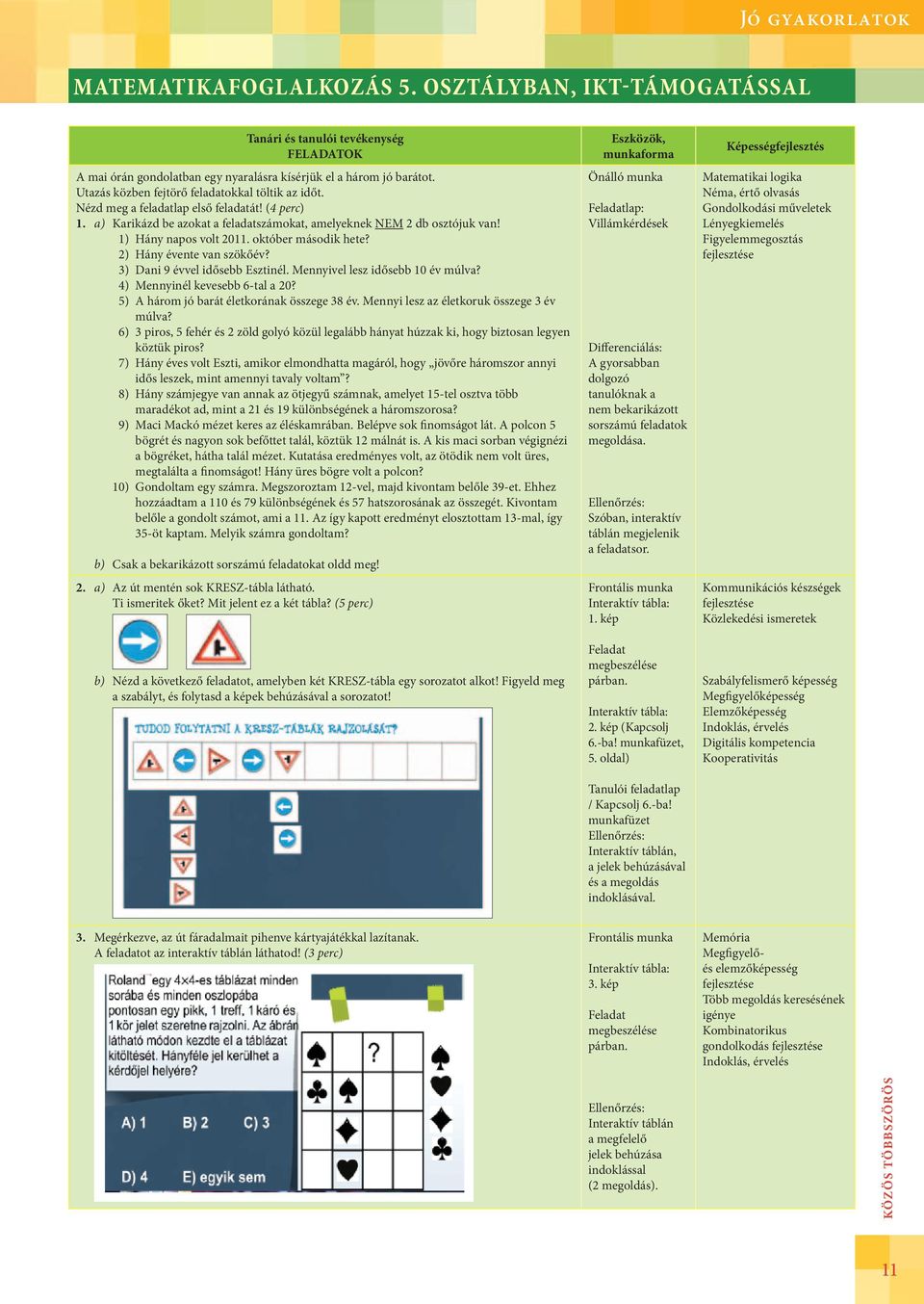 október második hete? 2) Hány évente van szökőév? 3) Dani 9 évvel idősebb Esztinél. Mennyivel lesz idősebb 10 év múlva? 4) Mennyinél kevesebb 6-tal a 20? 5) A három jó barát életkorának összege 38 év.