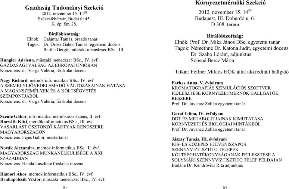 Varga Valéria, főiskolai docens Nagy Richárd, mérnök informatikus BSc., IV. évf. A SZEMÉLYI JÖVEDELEMADÓ VÁLTOZÁSAINAK HATÁSA A MAGÁNSZEMÉLYEK ÉS A KÖLTSÉGVETÉS SZEMPONTJÁBÓL Konzulens: dr.