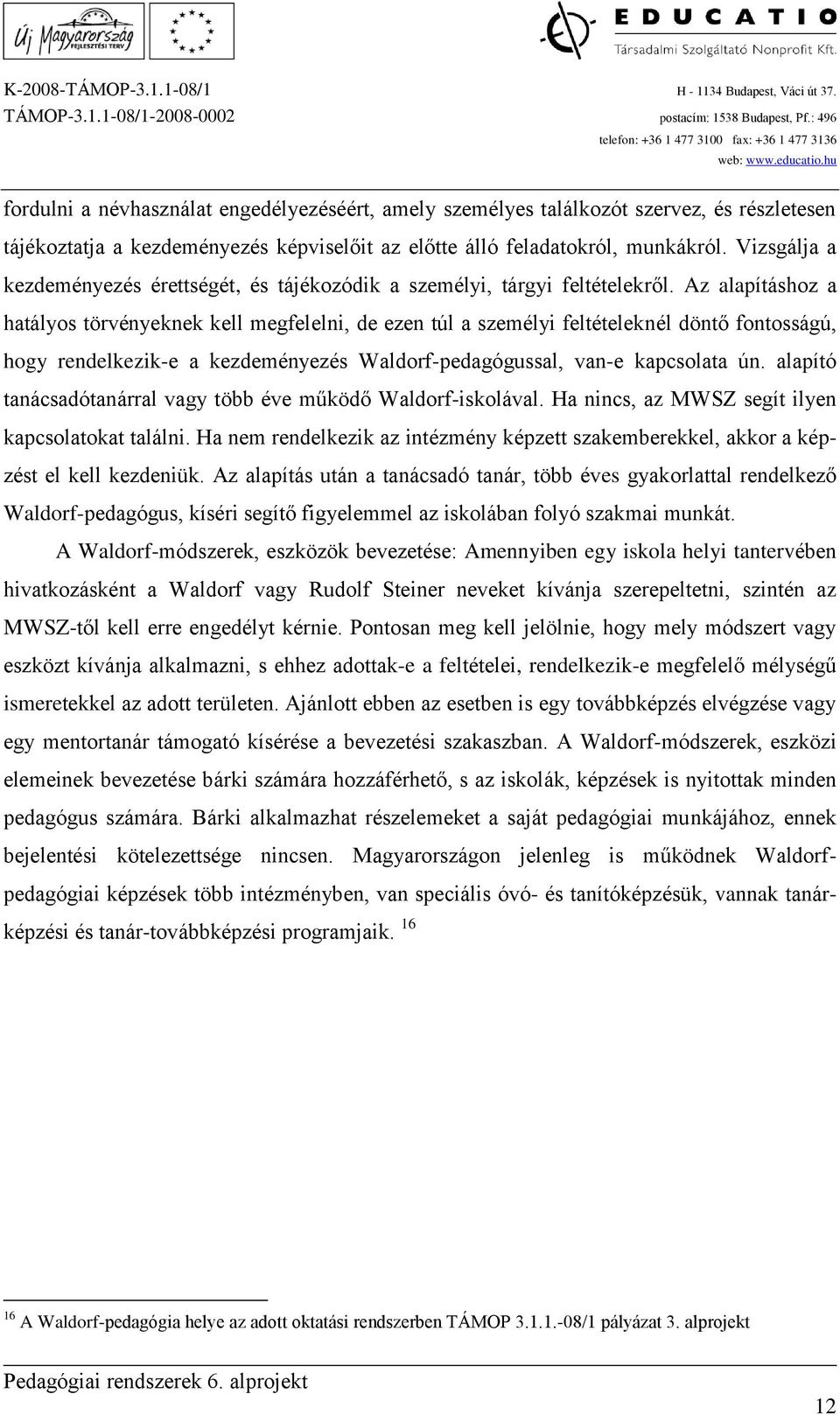 Az alapításhoz a hatályos törvényeknek kell megfelelni, de ezen túl a személyi feltételeknél döntő fontosságú, hogy rendelkezik-e a kezdeményezés Waldorf-pedagógussal, van-e kapcsolata ún.