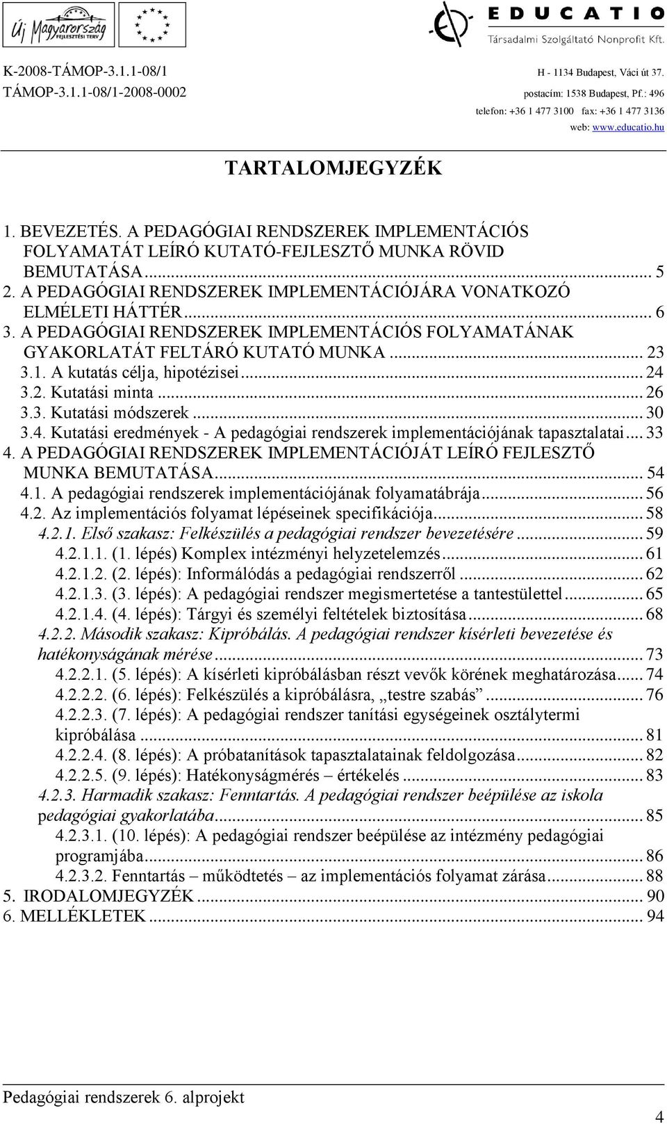 A kutatás célja, hipotézisei... 24 3.2. Kutatási minta... 26 3.3. Kutatási módszerek... 30 3.4. Kutatási eredmények - A pedagógiai rendszerek implementációjának tapasztalatai... 33 4.