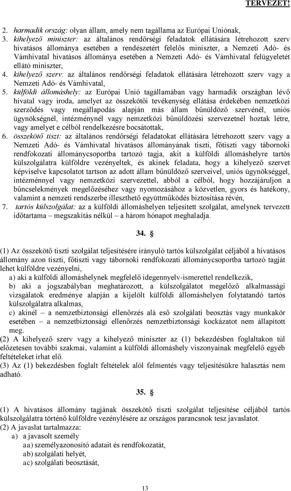 esetében a Nemzeti Adó- és Vámhivatal felügyeletét ellátó miniszter, 4. kihelyező szerv: az általános rendőrségi feladatok ellátására létrehozott szerv vagy a Nemzeti Adó- és Vámhivatal, 5.